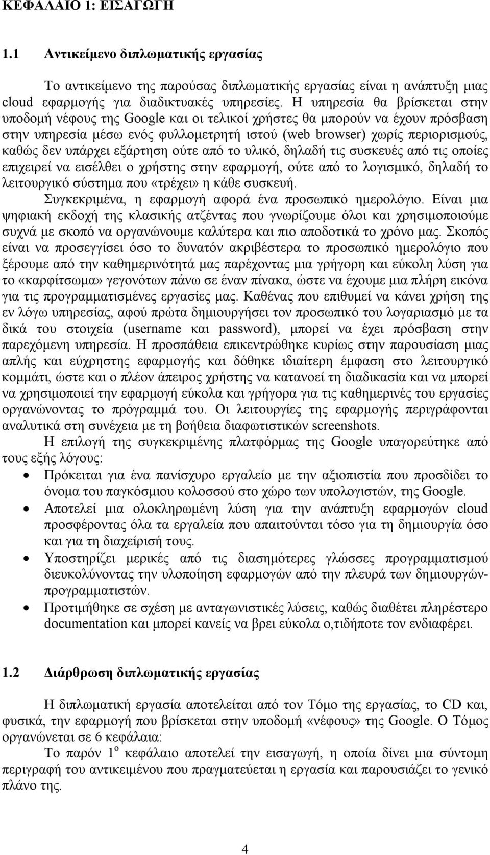 υπάρχει εξάρτηση ούτε από το υλικό, δηλαδή τις συσκευές από τις οποίες επιχειρεί να εισέλθει ο χρήστης στην εφαρμογή, ούτε από το λογισμικό, δηλαδή το λειτουργικό σύστημα που «τρέχει» η κάθε συσκευή.