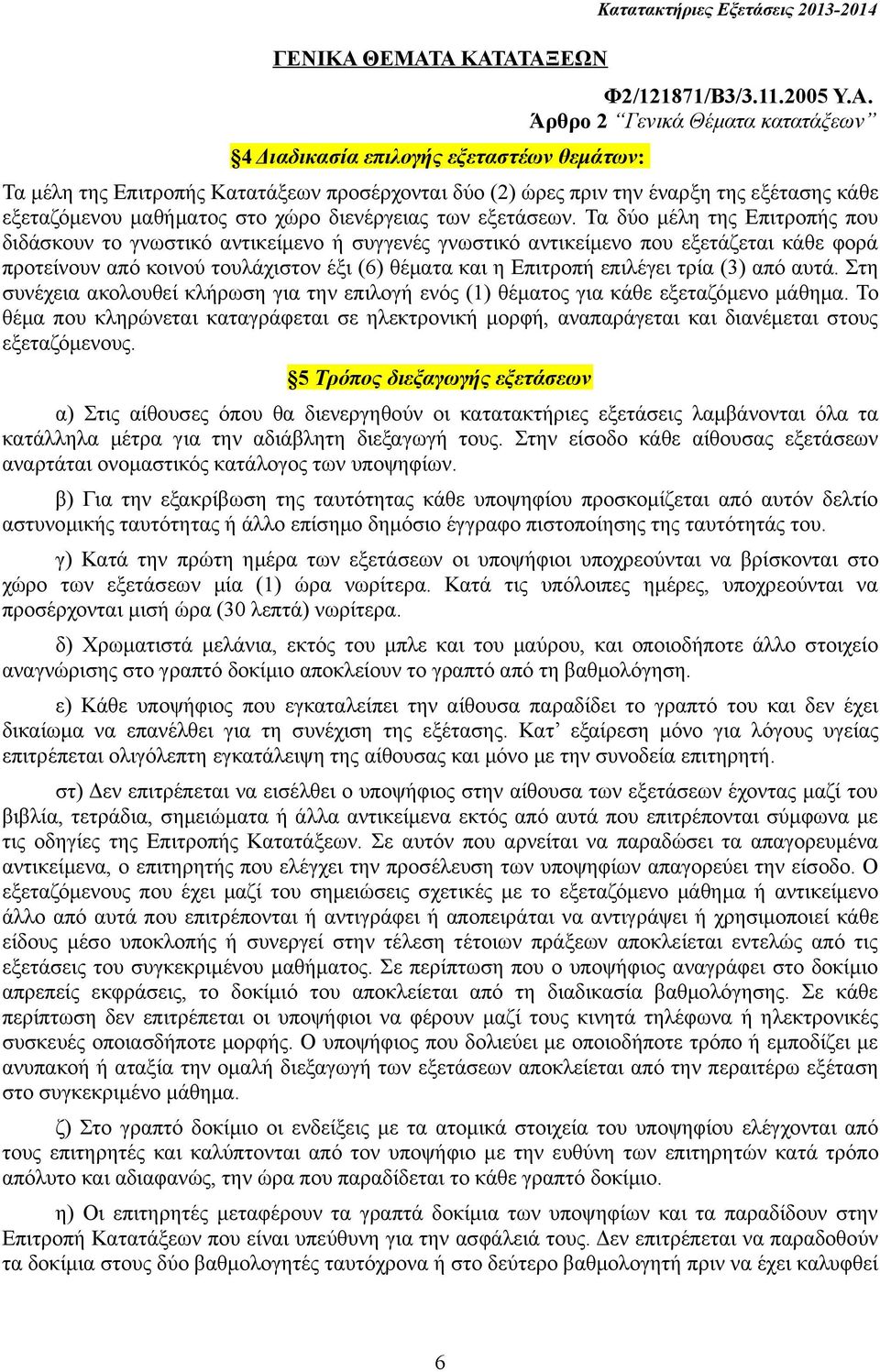 Τα δύο μέλη της Επιτροπής που διδάσκουν το γνωστικό αντικείμενο ή συγγενές γνωστικό αντικείμενο που εξετάζεται κάθε φορά προτείνουν από κοινού τουλάχιστον έξι (6) θέματα και η Επιτροπή επιλέγει τρία