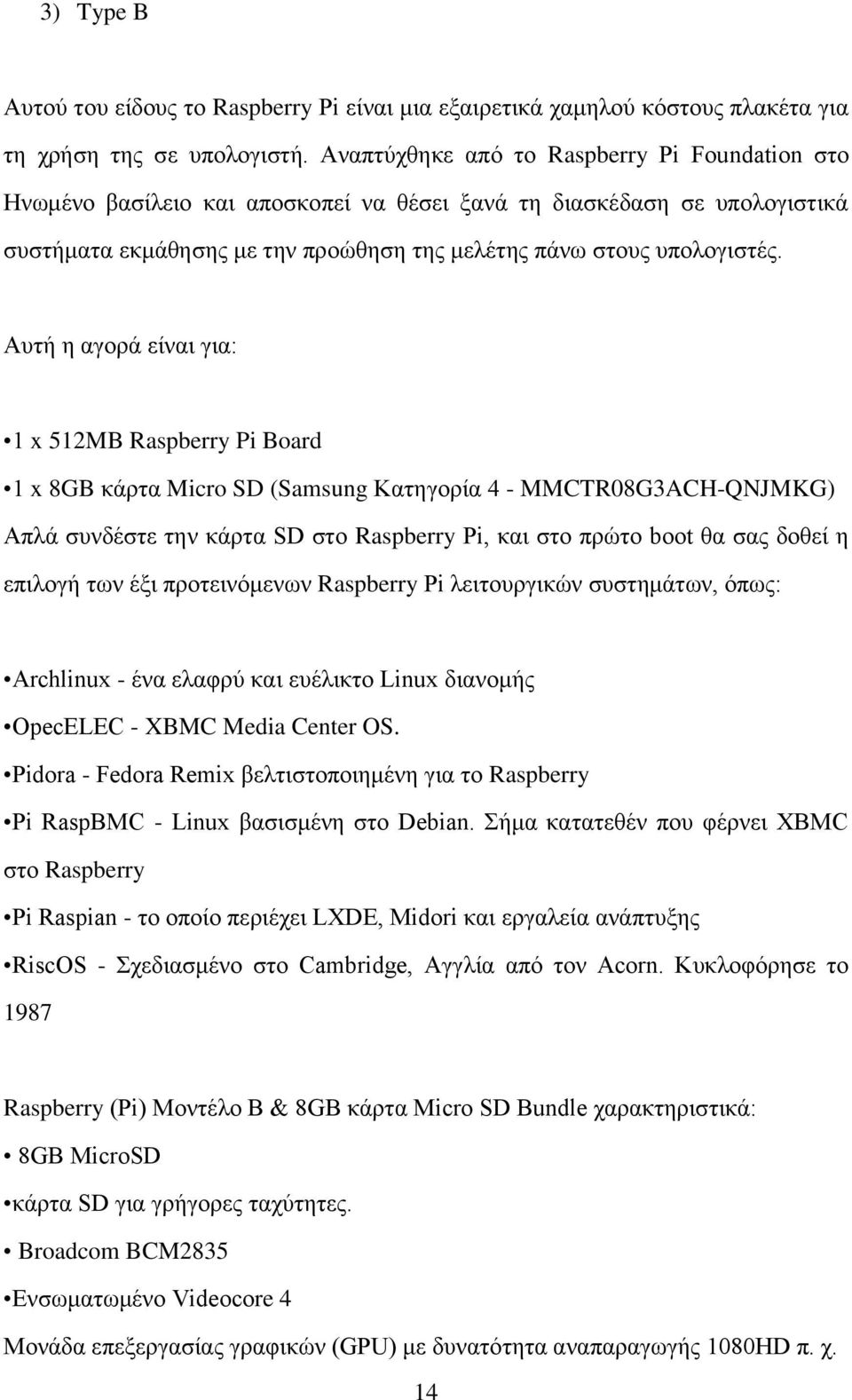Αυτή η αγορά είναι για: 1 x 512MB Raspberry Pi Board 1 x 8GB κάρτα Micro SD (Samsung Κατηγορία 4 - MMCTR08G3ACH-QNJMKG) Απλά συνδέστε την κάρτα SD στο Raspberry Pi, και στο πρώτο boot θα σας δοθεί η