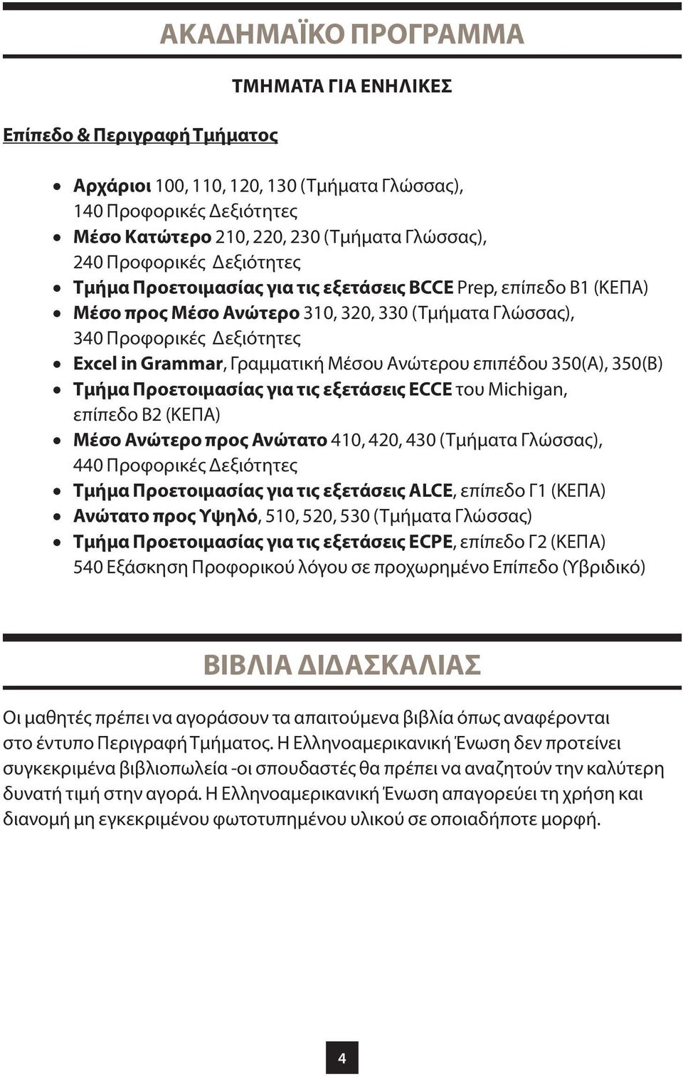 Μέσου Ανώτερου επιπέδου 350(Α), 350(Β) Τμήμα Προετοιμασίας για τις εξετάσεις ECCE του Michigan, επίπεδο Β2 (ΚΕΠΑ) Μέσο Ανώτερο προς Ανώτατο 410, 420, 430 (Τμήματα Γλώσσας), 440 Προφορικές Δεξιότητες