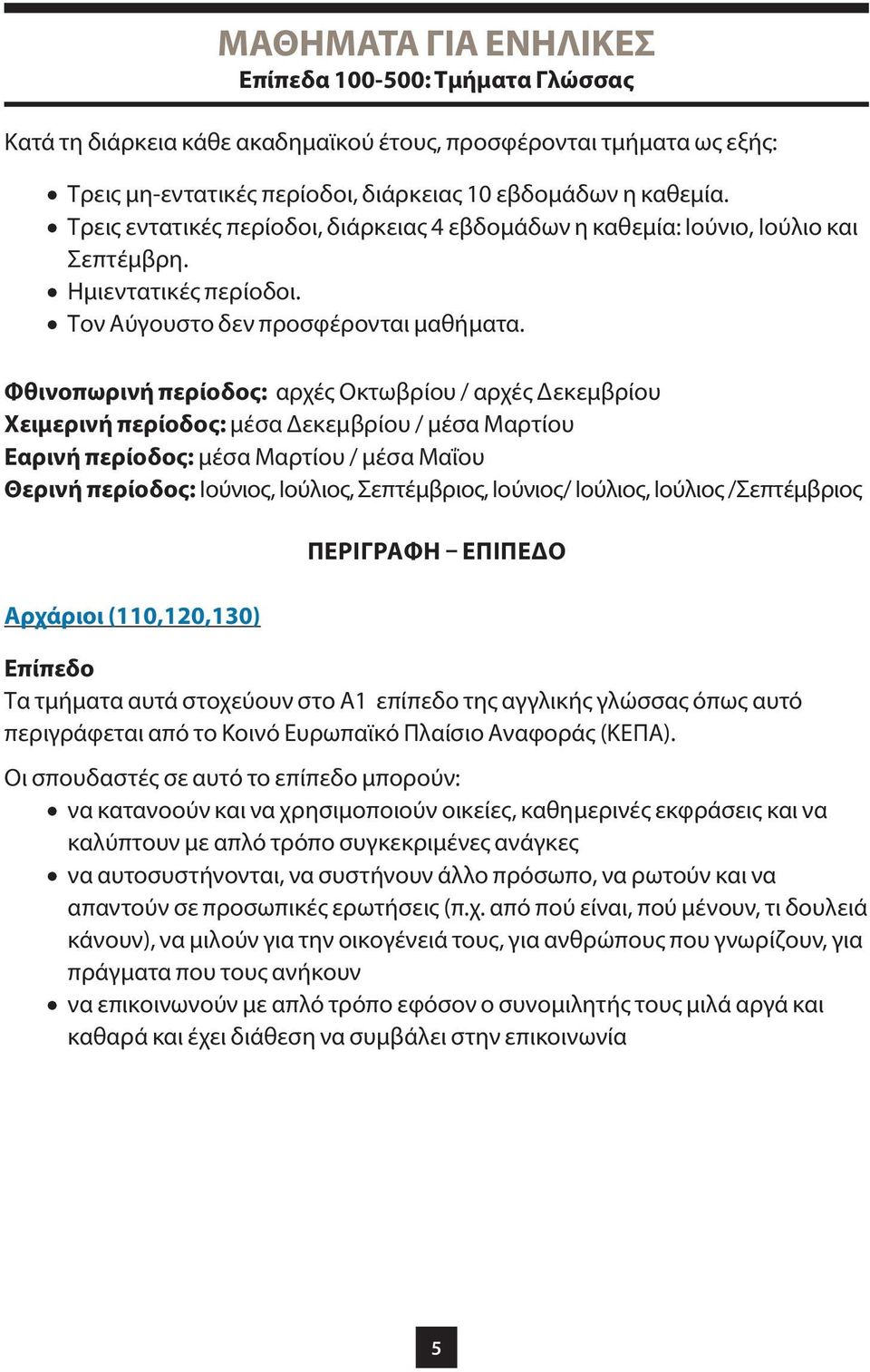 Φθινοπωρινή περίοδος: αρχές Οκτωβρίου / αρχές Δεκεμβρίου Χειμερινή περίοδος: μέσα Δεκεμβρίου / μέσα Μαρτίου Εαρινή περίοδος: μέσα Μαρτίου / μέσα Μαΐου Θερινή περίοδος: Ιούνιος, Ιούλιος, Σεπτέμβριος,