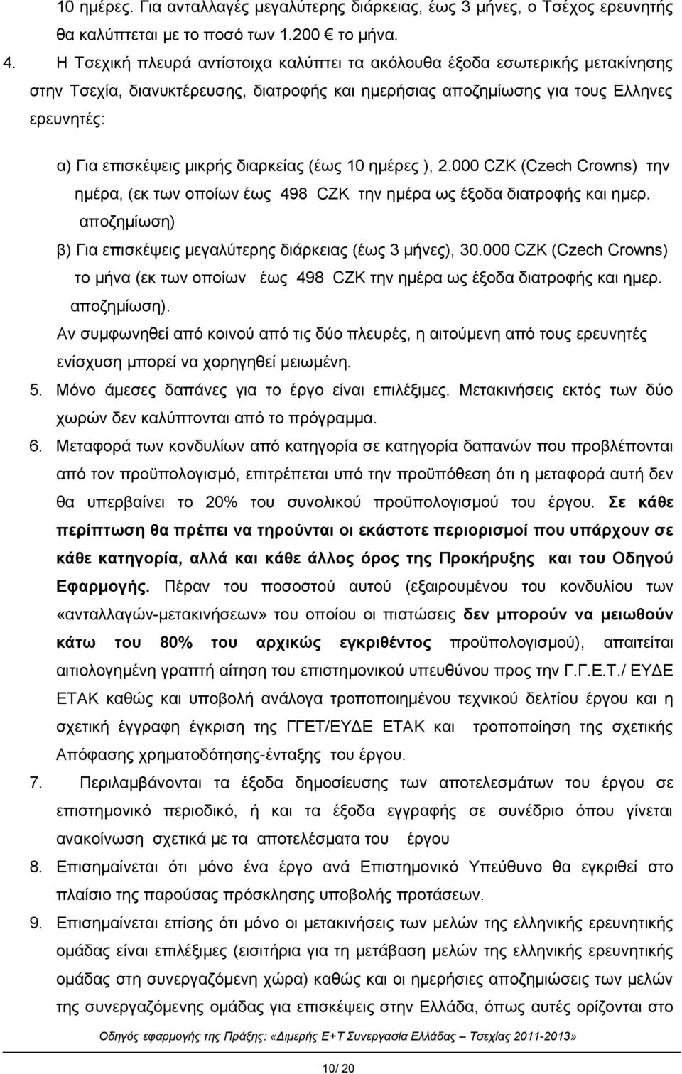 διαρκείας (έως 10 ημέρες ), 2.000 CZK (Czech Crowns) την ημέρα, (εκ των οποίων έως 498 CZK την ημέρα ως έξοδα διατροφής και ημερ. αποζημίωση) β) Για επισκέψεις μεγαλύτερης διάρκειας (έως 3 μήνες), 30.