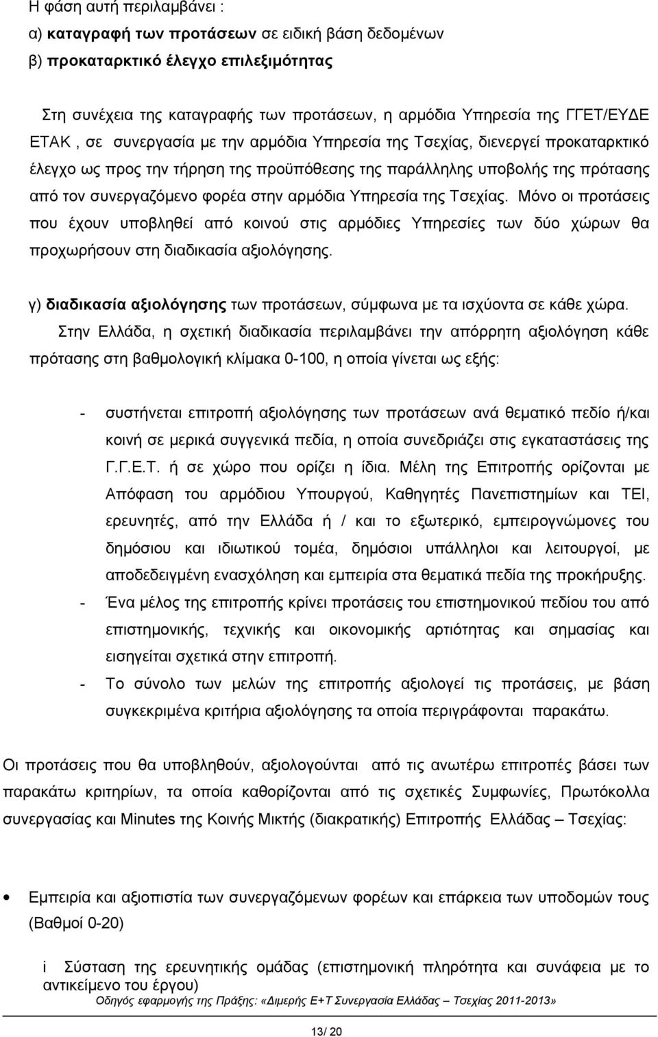 Υπηρεσία της Tσεχίας. Μόνο οι προτάσεις που έχουν υποβληθεί από κοινού στις αρμόδιες Υπηρεσίες των δύο χώρων θα προχωρήσουν στη διαδικασία αξιολόγησης.