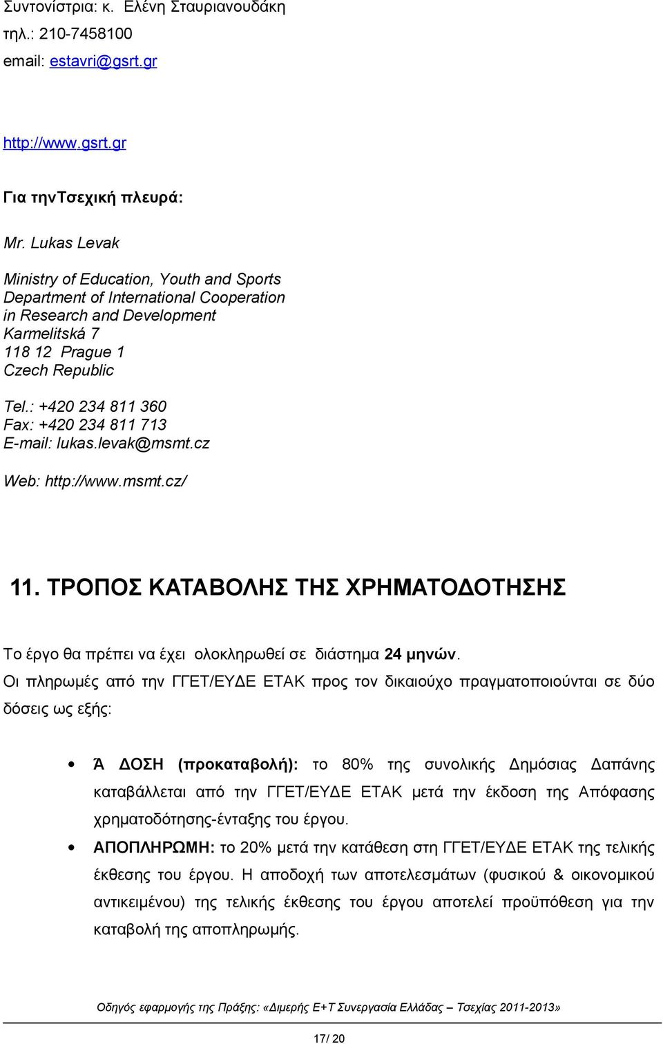 : +420 234 811 360 Fax: +420 234 811 713 E-mail: lukas.levak@msmt.cz Web: http://www.msmt.cz/ 11. ΤΡΟΠΟΣ ΚΑΤΑΒΟΛΗΣ ΤΗΣ ΧΡΗΜΑΤΟΔΟΤΗΣΗΣ Το έργο θα πρέπει να έχει ολοκληρωθεί σε διάστημα 24 μηνών.