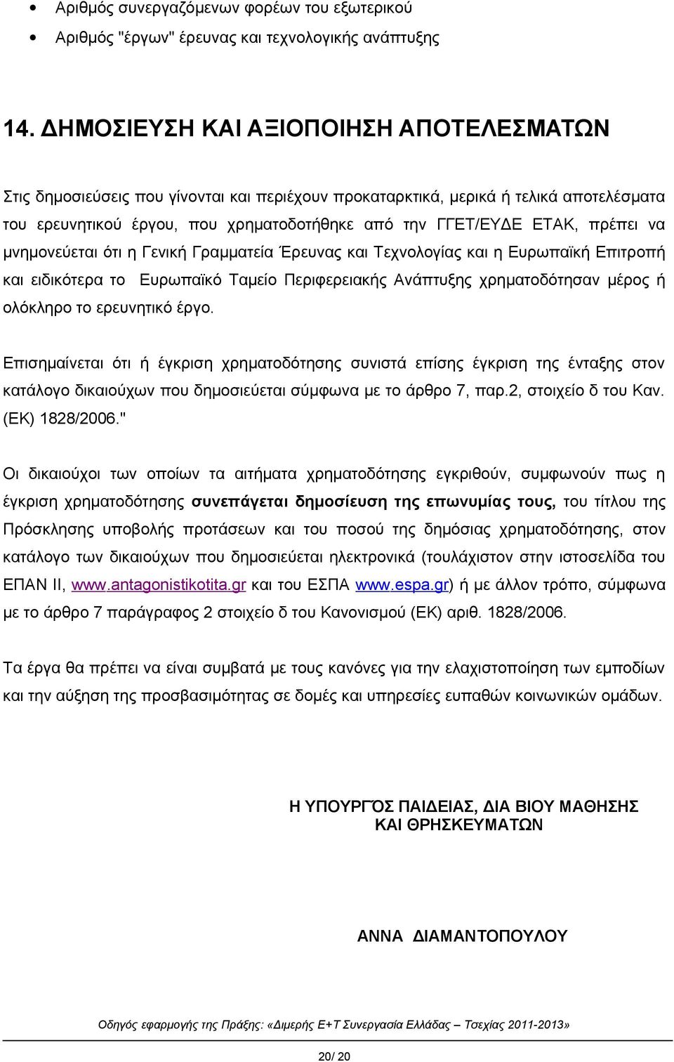 πρέπει να μνημονεύεται ότι η Γενική Γραμματεία Έρευνας και Τεχνολογίας και η Ευρωπαϊκή Επιτροπή και ειδικότερα το Ευρωπαϊκό Ταμείο Περιφερειακής Ανάπτυξης χρηματοδότησαν μέρος ή ολόκληρο το