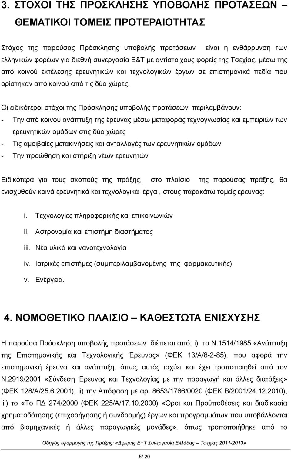 Οι ειδικότεροι στόχοι της Πρόσκλησης υποβολής προτάσεων περιλαμβάνουν: - Την από κοινού ανάπτυξη της έρευνας μέσω μεταφοράς τεχνογνωσίας και εμπειριών των ερευνητικών ομάδων στις δύο χώρες - Τις