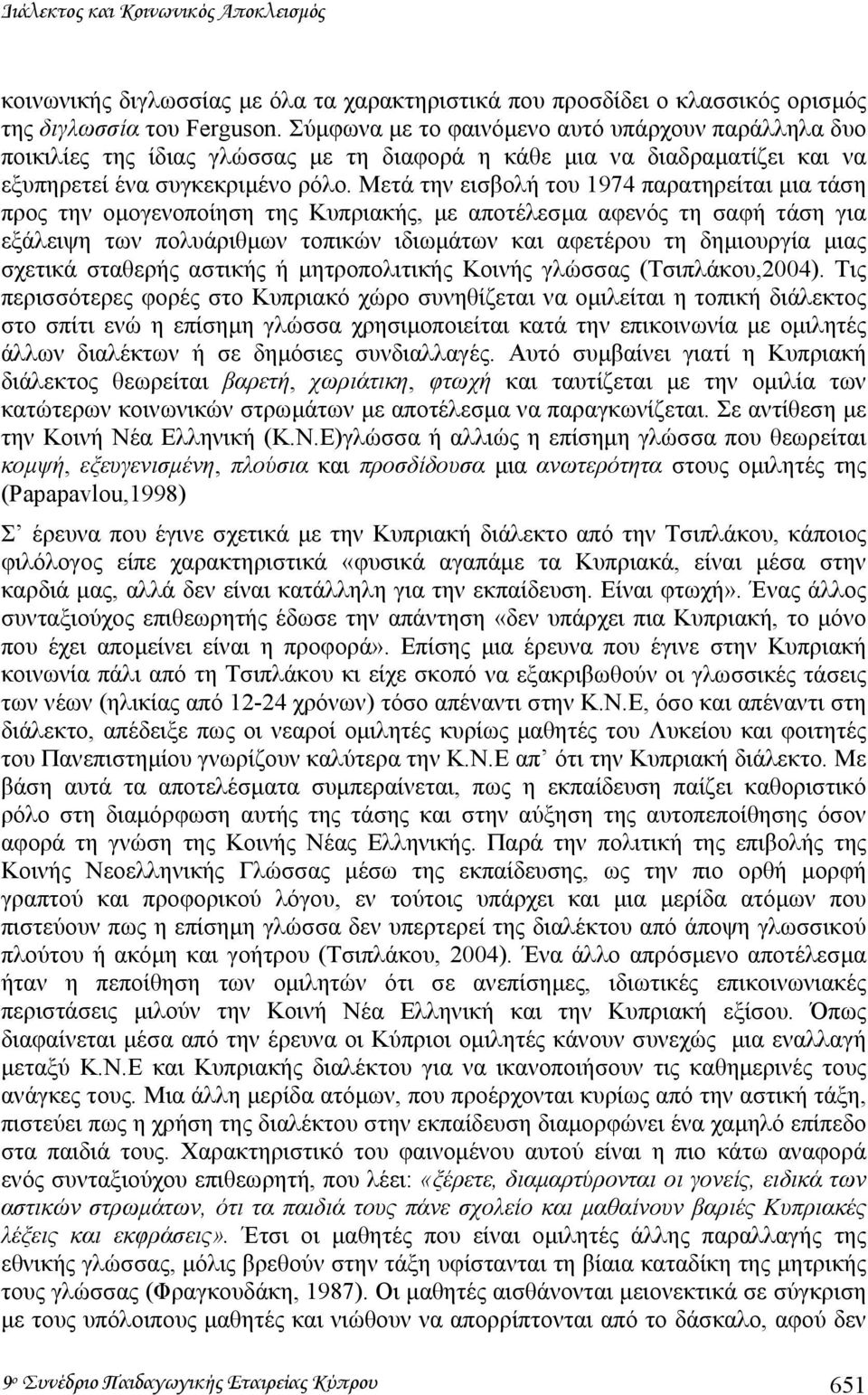 Μετά την εισβολή του 1974 παρατηρείται µια τάση προς την οµογενοποίηση της Κυπριακής, µε αποτέλεσµα αφενός τη σαφή τάση για εξάλειψη των πολυάριθµων τοπικών ιδιωµάτων και αφετέρου τη δηµιουργία µιας