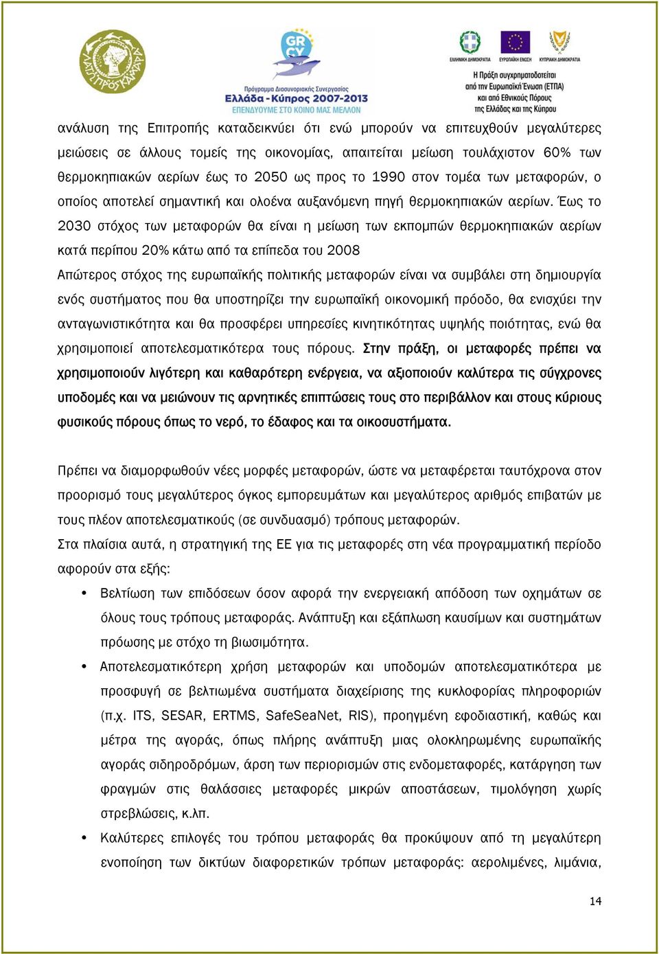 Έως το 2030 στόχος των μεταφορών θα είναι η μείωση των εκπομπών θερμοκηπιακών αερίων κατά περίπου 20% κάτω από τα επίπεδα του 2008 Απώτερος στόχος της ευρωπαϊκής πολιτικής μεταφορών είναι να συμβάλει