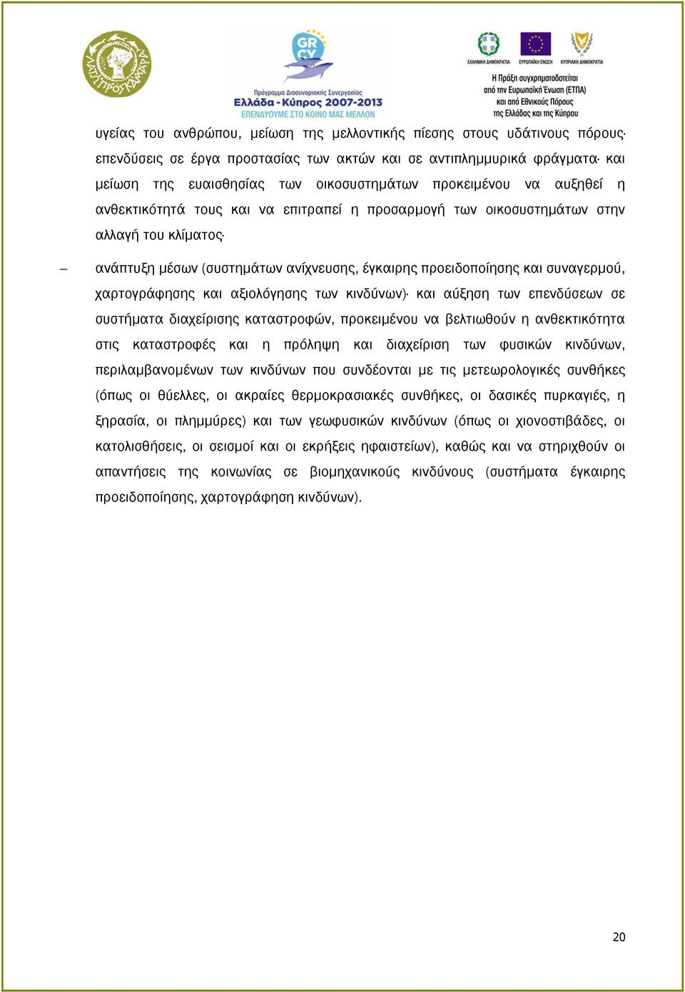 χαρτογράφησης και αξιολόγησης των κινδύνων) και αύξηση των επενδύσεων σε συστήματα διαχείρισης καταστροφών, προκειμένου να βελτιωθούν η ανθεκτικότητα στις καταστροφές και η πρόληψη και διαχείριση των