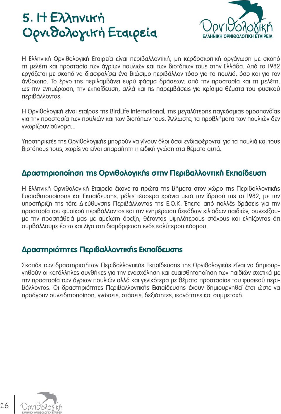 Το έργο της περιλαμβάνει ευρύ φάσμα δράσεων: από την προστασία και τη μελέτη, ως την ενημέρωση, την εκπαίδευση, αλλά και τις παρεμβάσεις για κρίσιμα θέματα του φυσικού περιβάλλοντος.