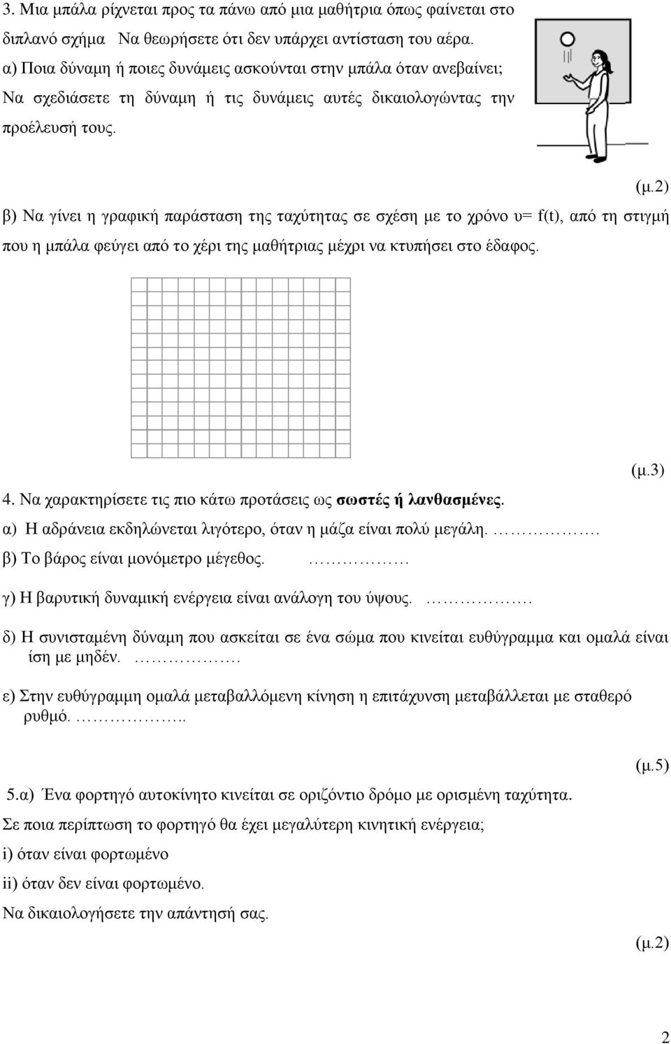 β) Να γίνει η γραφική παράσταση της ταχύτητας σε σχέση με το χρόνο υ= f(t), από τη στιγμή που η μπάλα φεύγει από το χέρι της μαθήτριας μέχρι να κτυπήσει στο έδαφος. 4.