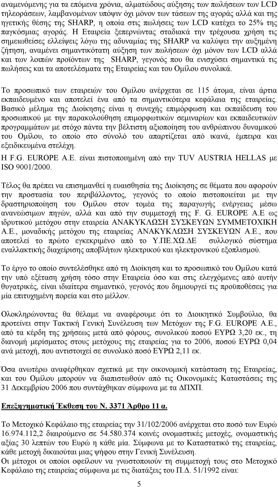 Η Εταιρεία ξεπερνώντας σταδιακά την τρέχουσα χρήση τις σημειωθείσες ελλείψεις λόγω της αδυναμίας της SHARP να καλύψει την αυξημένη ζήτηση, αναμένει σημαντικότατη αύξηση των πωλήσεων όχι μόνον των LCD