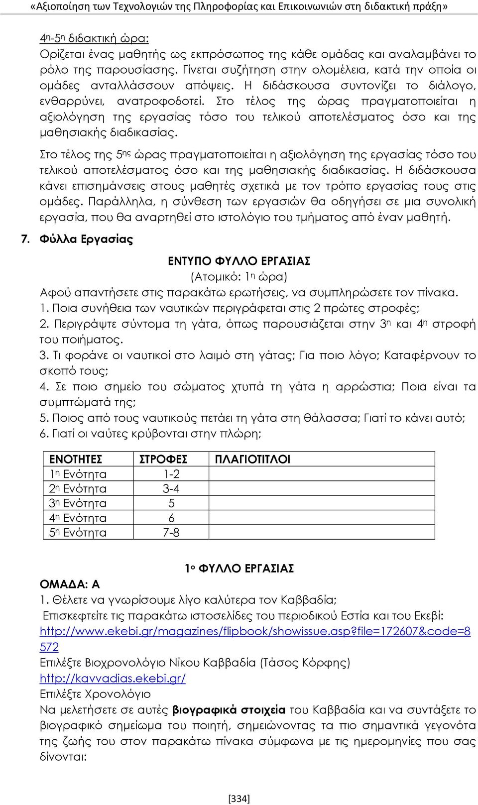 Στο τέλος της ώρας πραγματοποιείται η αξιολόγηση της εργασίας τόσο του τελικού αποτελέσματος όσο και της μαθησιακής διαδικασίας.
