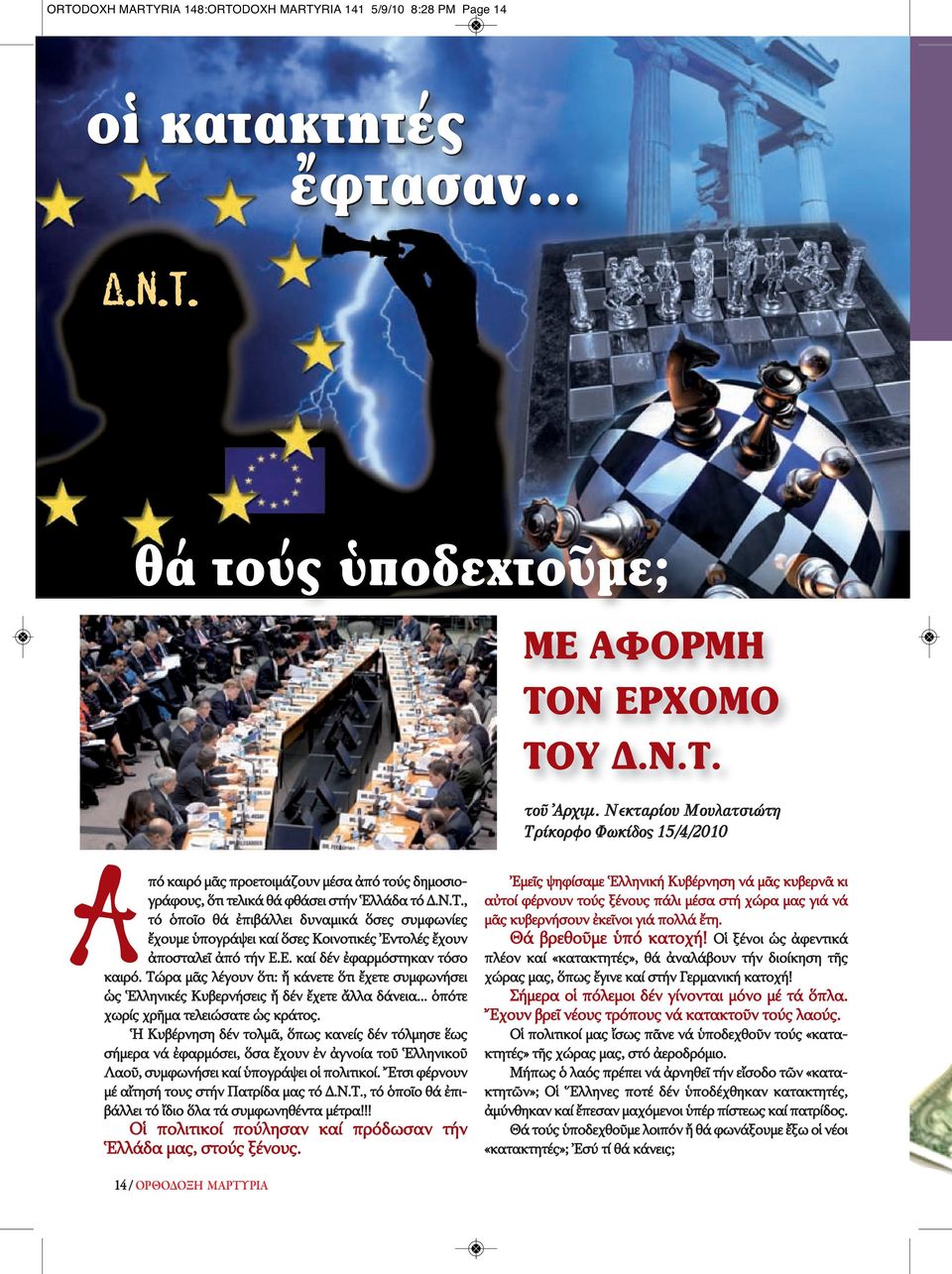 Ε. καί δέν ἐφαρμόστηκαν τόσο καιρό. Τώρα μᾶς λέγουν ὅτι: ἤ κάνετε ὅτι ἔχετε συμφωνήσει ὡς Ἑλληνικές Κυβερνήσεις ἤ δέν ἔχετε ἄλλα δάνεια... ὁπότε χωρίς χρῆμα τελειώσατε ὡς κράτος.