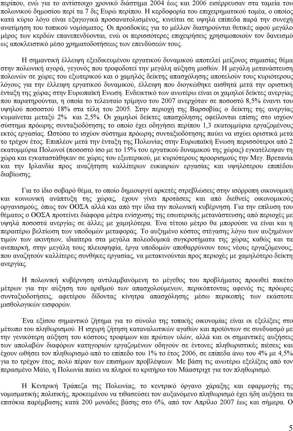 Οι προσδοκίες για το μέλλον διατηρούνται θετικές αφού μεγάλο μέρος των κερδών επανεπενδύονται, ενώ οι περισσότερες επιχειρήσεις χρησιμοποιούν τον δανεισμό ως αποκλειστικό μέσο χρηματοδοτήσεως των