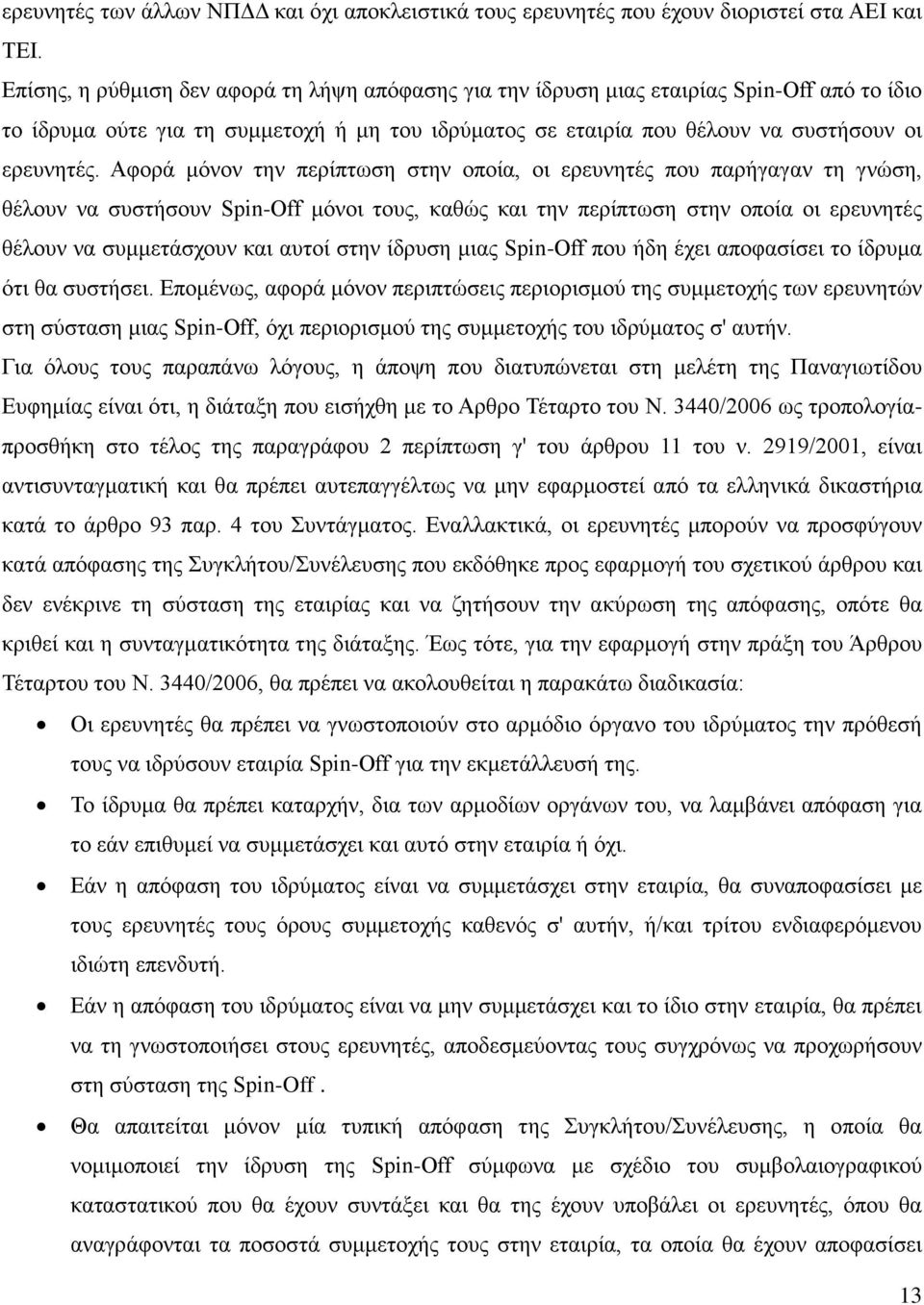 Αφορά μόνον την περίπτωση στην οποία, οι ερευνητές που παρήγαγαν τη γνώση, θέλουν να συστήσουν Spin-Off μόνοι τους, καθώς και την περίπτωση στην οποία οι ερευνητές θέλουν να συμμετάσχουν και αυτοί