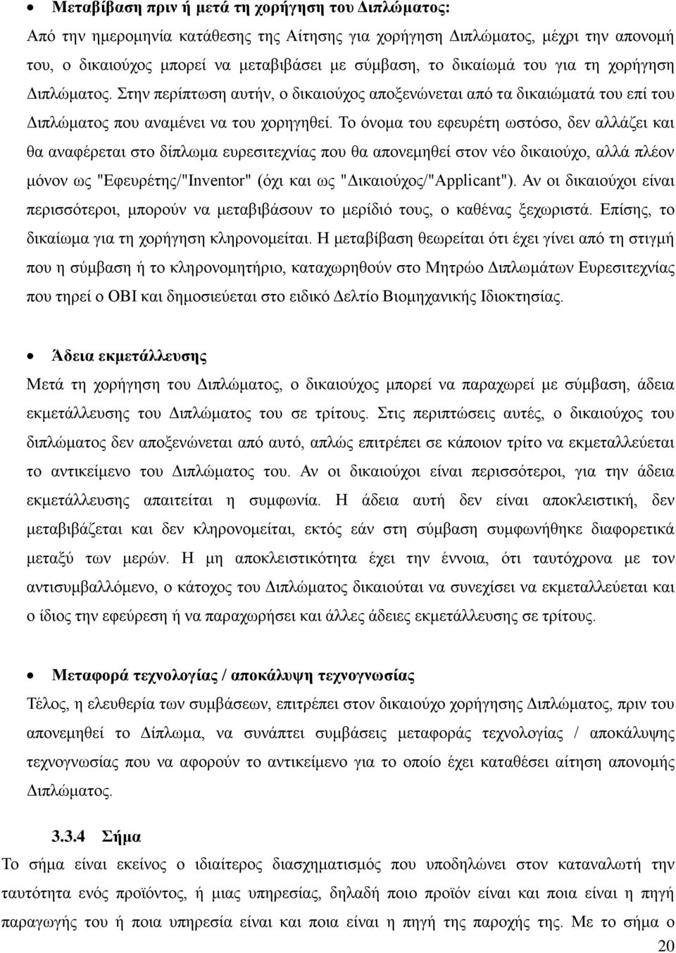 Το όνομα του εφευρέτη ωστόσο, δεν αλλάζει και θα αναφέρεται στο δίπλωμα ευρεσιτεχνίας που θα απονεμηθεί στον νέο δικαιούχο, αλλά πλέον μόνον ως "Εφευρέτης/"Inventor" (όχι και ως