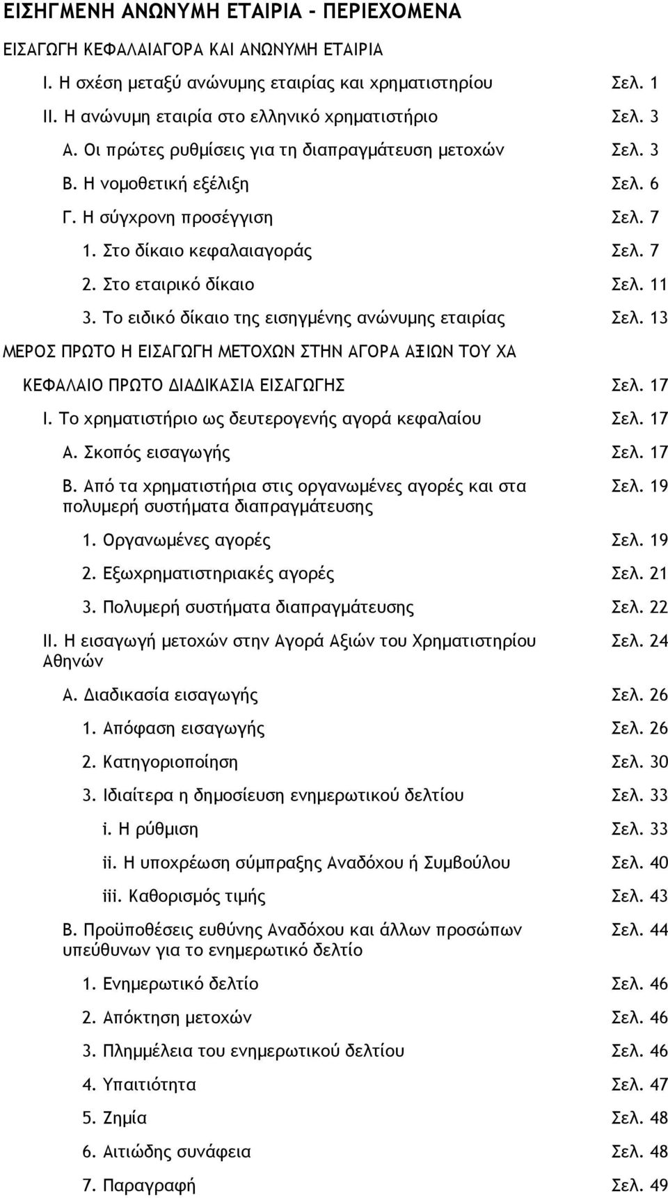 Το ειδικό δίκαιο της εισηγµένης ανώνυµης εταιρίας Σελ. 13 ΜΕΡΟΣ ΠΡΩΤΟ Η EΙΣΑΓΩΓΗ ΜΕΤΟΧΩΝ ΣΤΗΝ ΑΓΟΡΑ ΑΞΙΩΝ ΤΟΥ ΧΑ ΚΕΦΑΛΑΙΟ ΠΡΩΤΟ ΙΑ ΙΚΑΣΙΑ ΕΙΣΑΓΩΓΗΣ Σελ. 17 I.