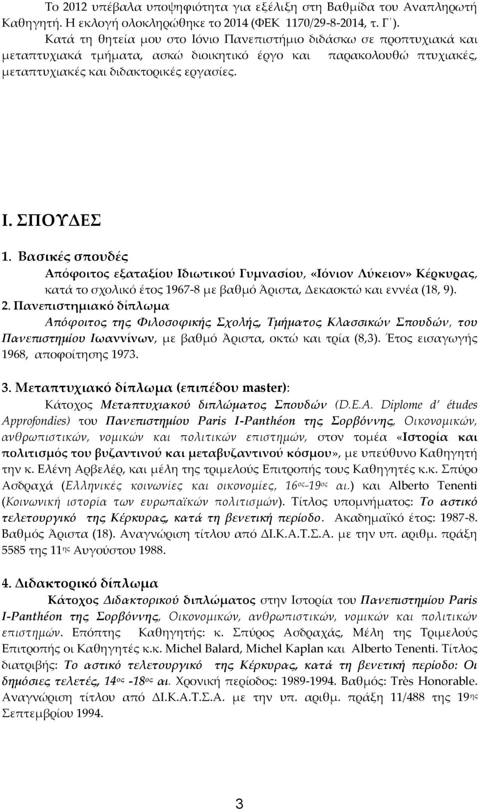 Βασικές σπουδές Απόφοιτος εξαταξίου Ιδιωτικού Γυμνασίου, «Ιόνιον Λύκειον» Κέρκυρας, κατά το σχολικό έτος 1967-8 με βαθμό Άριστα, Δεκαοκτώ και εννέα (18, 9). 2.