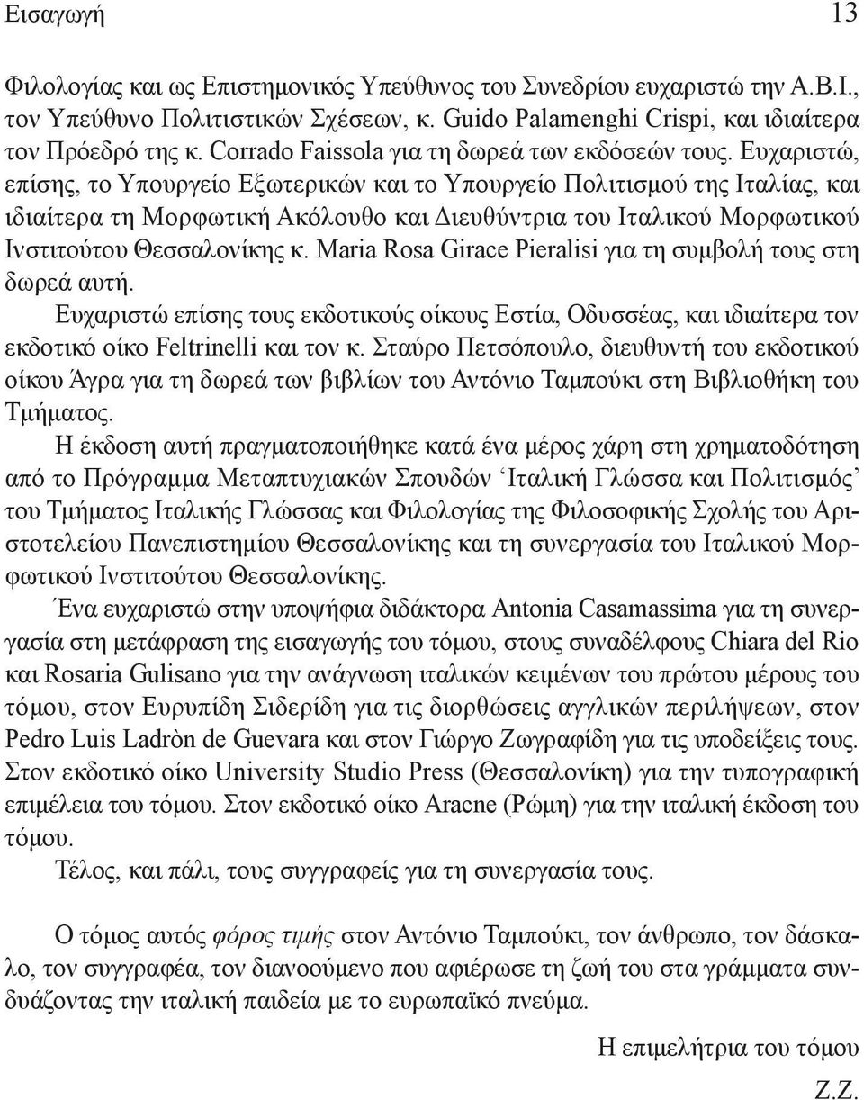 Ευχαριστώ, επίσης, το Υπουργείo Εξωτερικών και το Υπουργείo Πολιτισμού της Ιταλίας, και ιδιαίτερα τη Μορφωτική Ακόλουθο και Διευθύντρια του Ιταλικoύ Μορφωτικού Ινστιτούτου Θεσσαλονίκης κ.