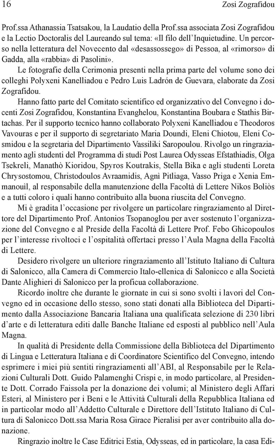 Le fotografie della Cerimonia presenti nella prima parte del volume sono dei colleghi Polyxeni Kanelliadou e Pedro Luis Ladrón de Guevara, elaborate da Zosi Zografidou.