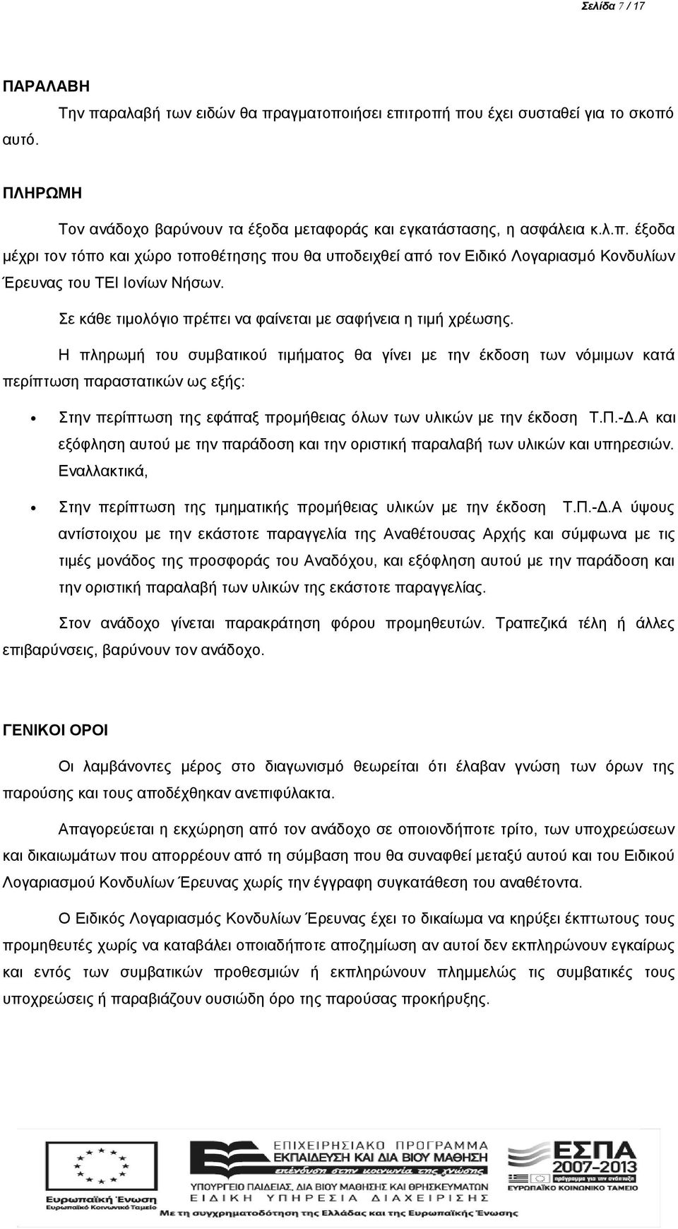 Η πληρωμή του συμβατικού τιμήματος θα γίνει με την έκδοση των νόμιμων κατά περίπτωση παραστατικών ως εξής: Στην περίπτωση της εφάπαξ προμήθειας όλων των υλικών με την έκδοση Τ.Π.-Δ.