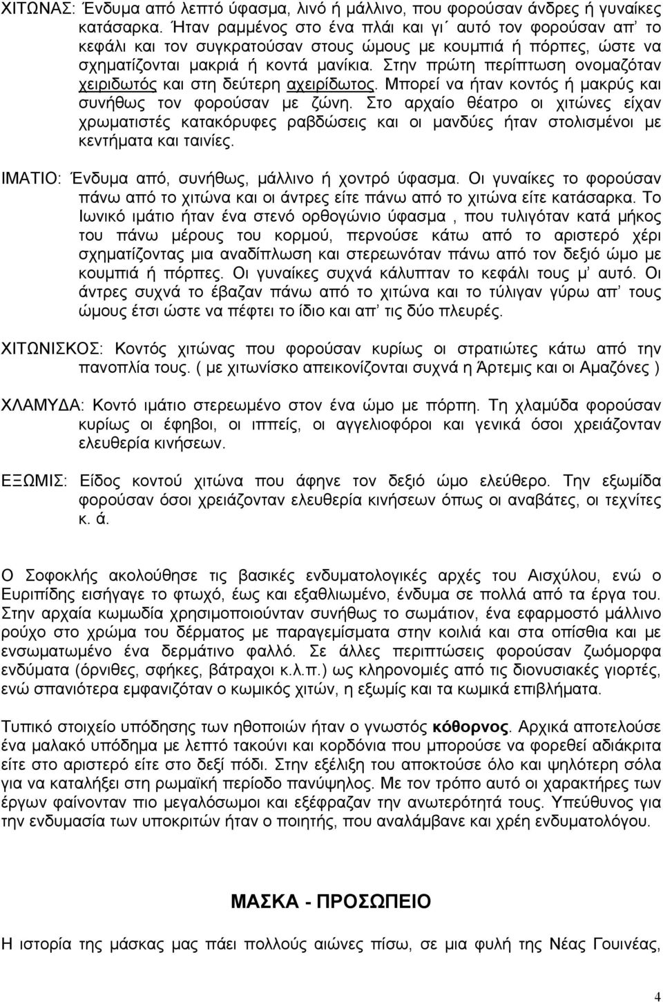 Στην πρώτη περίπτωση ονοµαζόταν χειριδωτός και στη δεύτερη αχειρίδωτος. Μπορεί να ήταν κοντός ή µακρύς και συνήθως τον φορούσαν µε ζώνη.