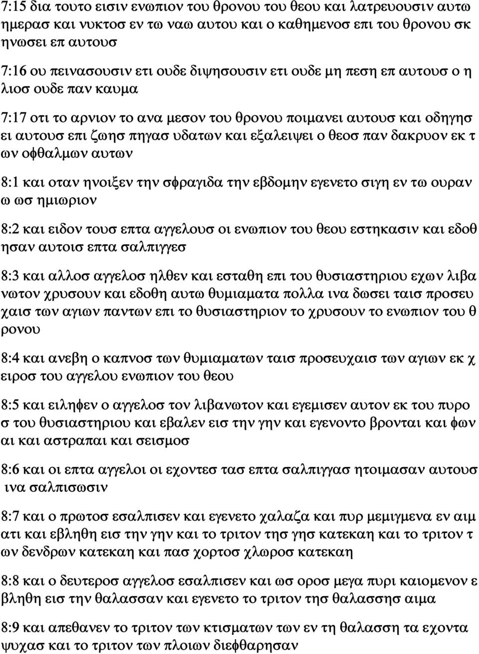 αυτων 8:1 και οταν ηνοιξεν την σφραγιδα την εβδομην εγενετο σιγη εν τω ουραν ω ωσ ημιωριον 8:2 και ειδον τουσ επτα αγγελουσ οι ενωπιον του θεου εστηκασιν και εδοθ ησαν αυτοισ επτα σαλπιγγεσ 8:3 και