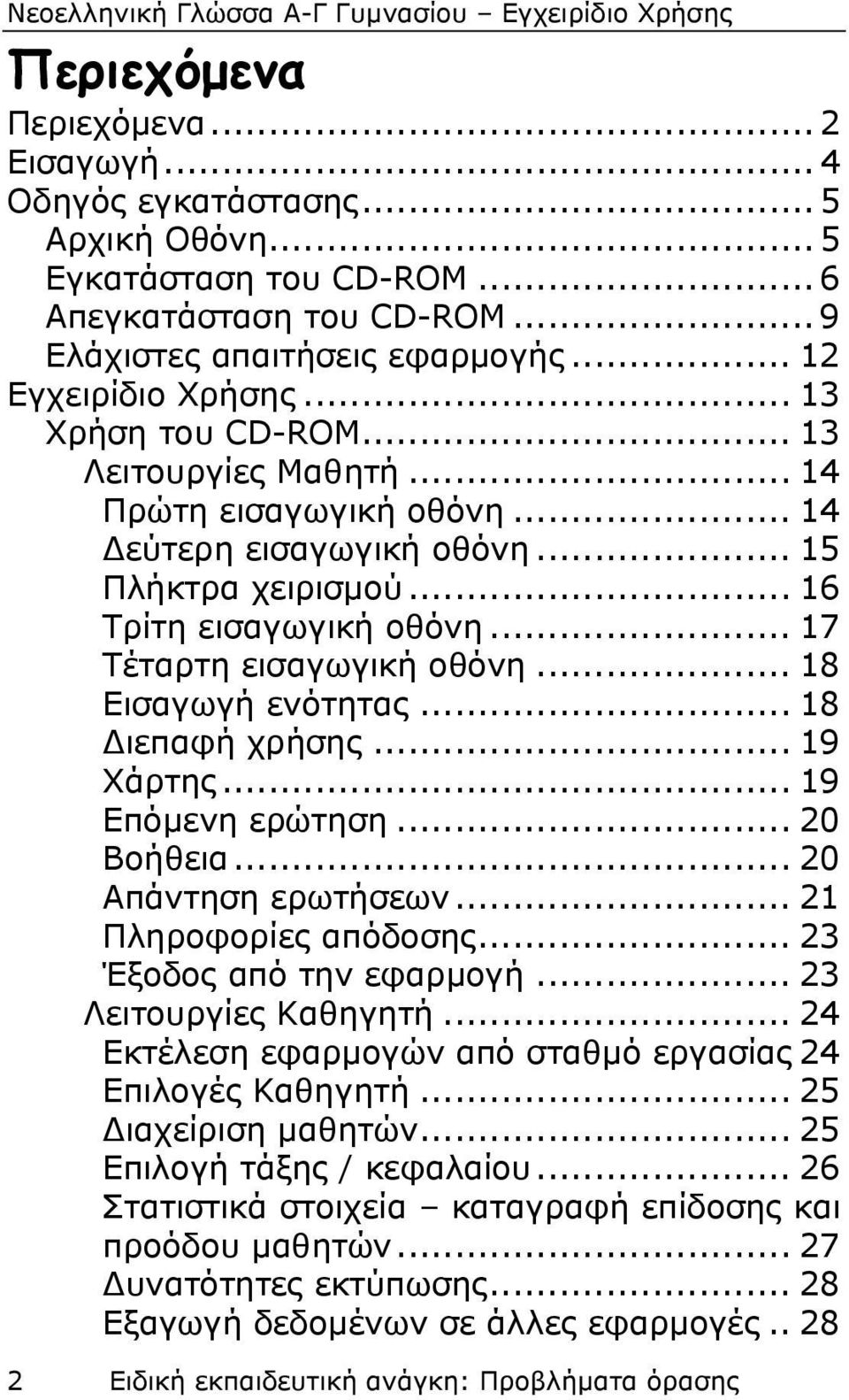 .. 18 Εισαγωγή ενότητας... 18 Διεπαφή χρήσης... 19 Χάρτης... 19 Επόμενη ερώτηση... 20 Βοήθεια... 20 Απάντηση ερωτήσεων... 21 Πληροφορίες απόδοσης... 23 Έξοδος από την εφαρμογή.