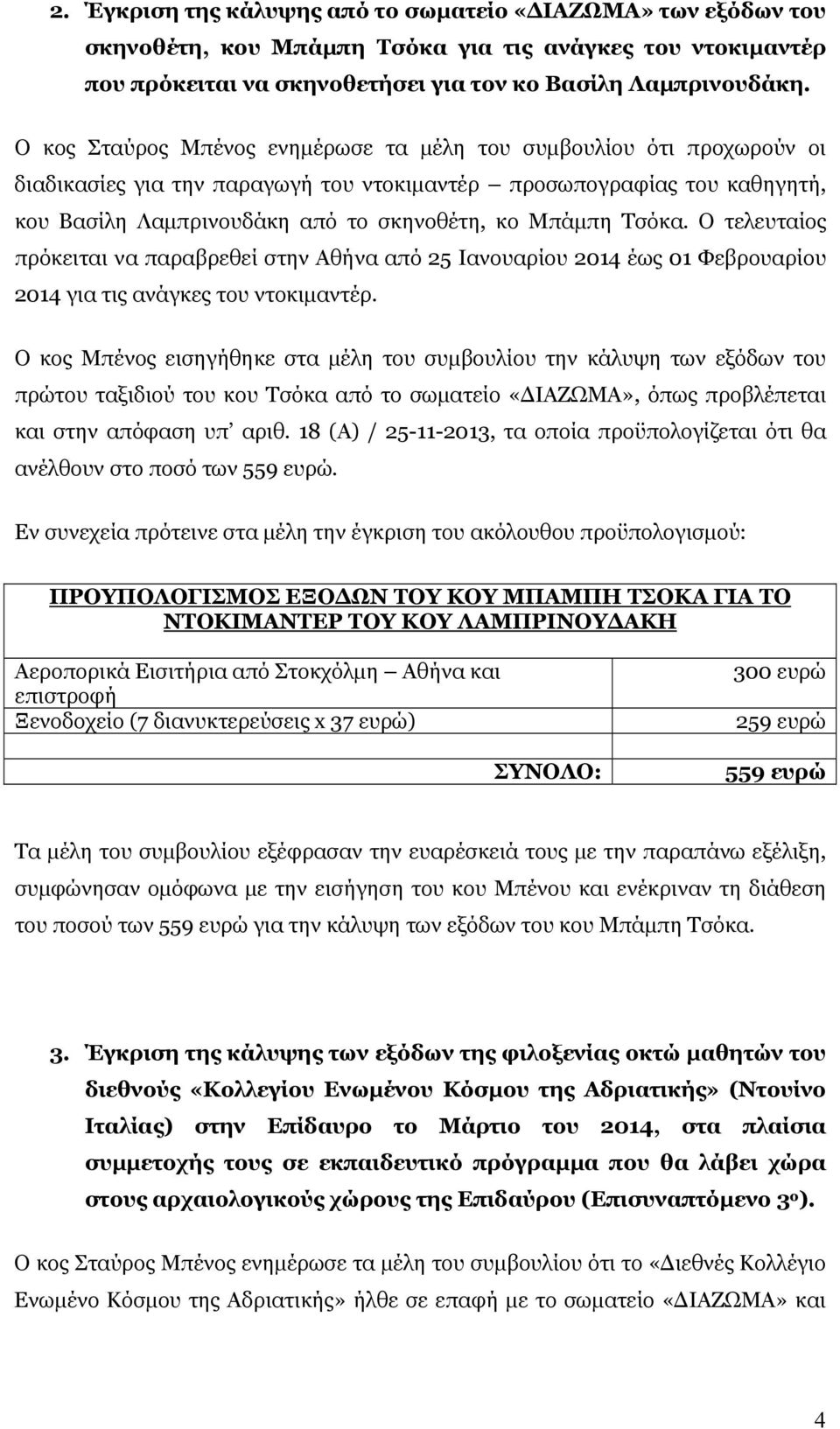 Τσόκα. Ο τελευταίος πρόκειται να παραβρεθεί στην Αθήνα από 25 Ιανουαρίου 2014 έως 01 Φεβρουαρίου 2014 για τις ανάγκες του ντοκιμαντέρ.