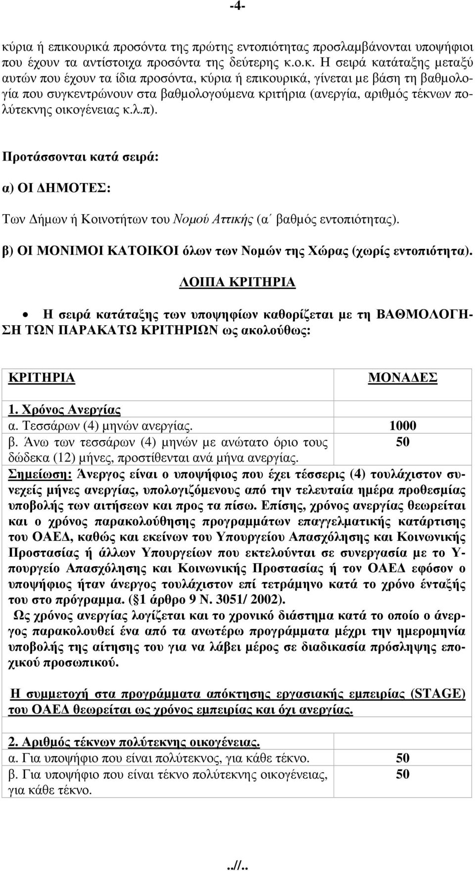 υρικά προσόντα της πρώτης εντοπιότητας προσλαµβάνονται υποψήφιοι που έχουν τα αντίστοιχα προσόντα της δεύτερης κ.ο.κ. Η σειρά κατάταξης µεταξύ αυτών που έχουν τα ίδια προσόντα, κύυρικά, γίνεται µε βάση τη βαθµολογία που συγκεντρώνουν στα βαθµολογούµενα κριτήρια (ανεργία, αριθµός τέκνων πολύτεκνης οικογένειας κ.