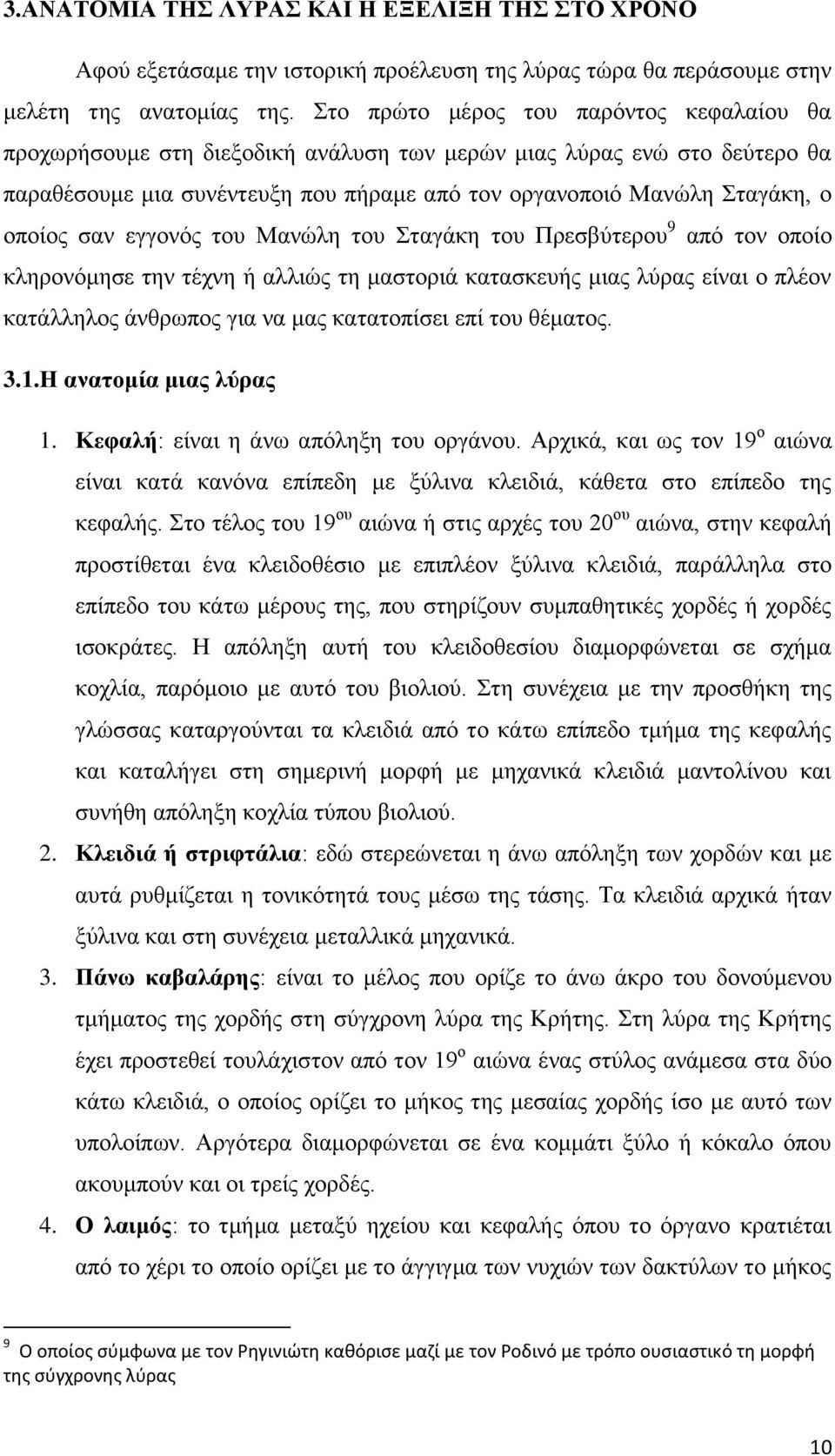 σαν εγγονός του Μανώλη του Σταγάκη του Πρεσβύτερου 9 από τον οποίο κληρονόμησε την τέχνη ή αλλιώς τη μαστοριά κατασκευής μιας λύρας είναι ο πλέον κατάλληλος άνθρωπος για να μας κατατοπίσει επί του
