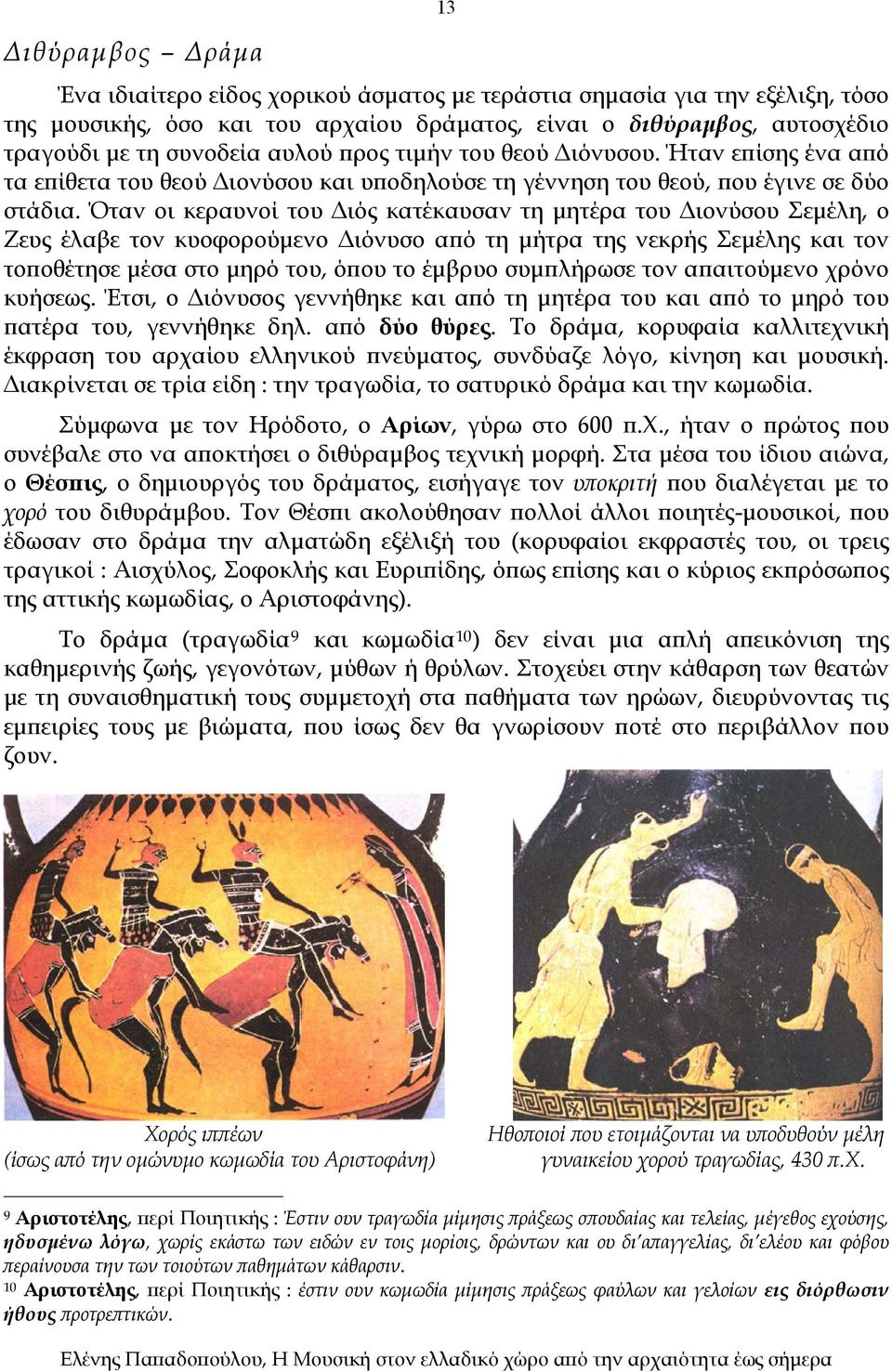 Όταν οι κεραυνοί του Διός κατέκαυσαν τη μητέρα του Διονύσου Σεμέλη, ο Ζευς έλαβε τον κυοφορούμενο Διόνυσο από τη μήτρα της νεκρής Σεμέλης και τον τοποθέτησε μέσα στο μηρό του, όπου το έμβρυο
