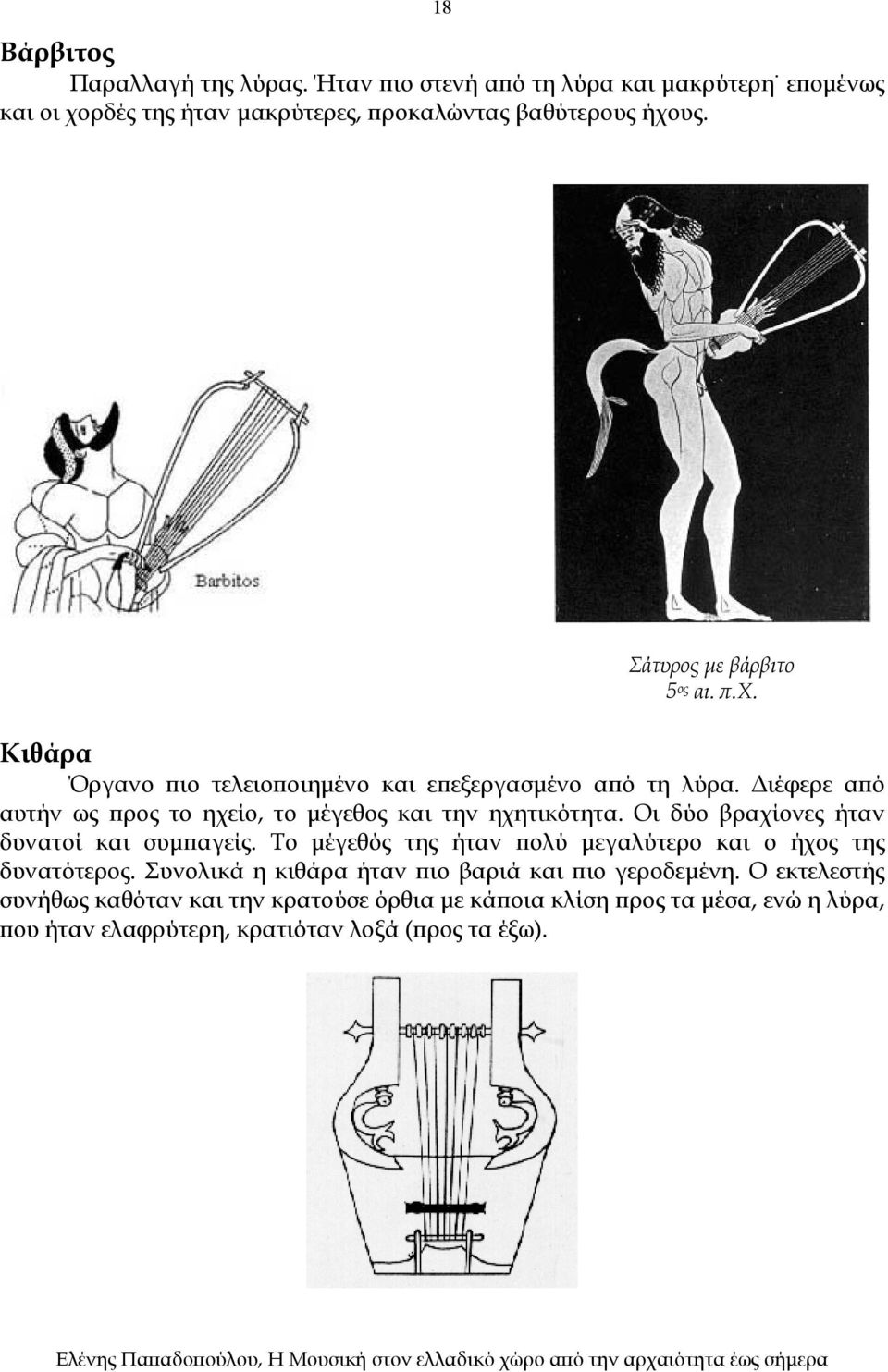 Διέφερε από αυτήν ως προς το ηχείο, το μέγεθος και την ηχητικότητα. Οι δύο βραχίονες ήταν δυνατοί και συμπαγείς.