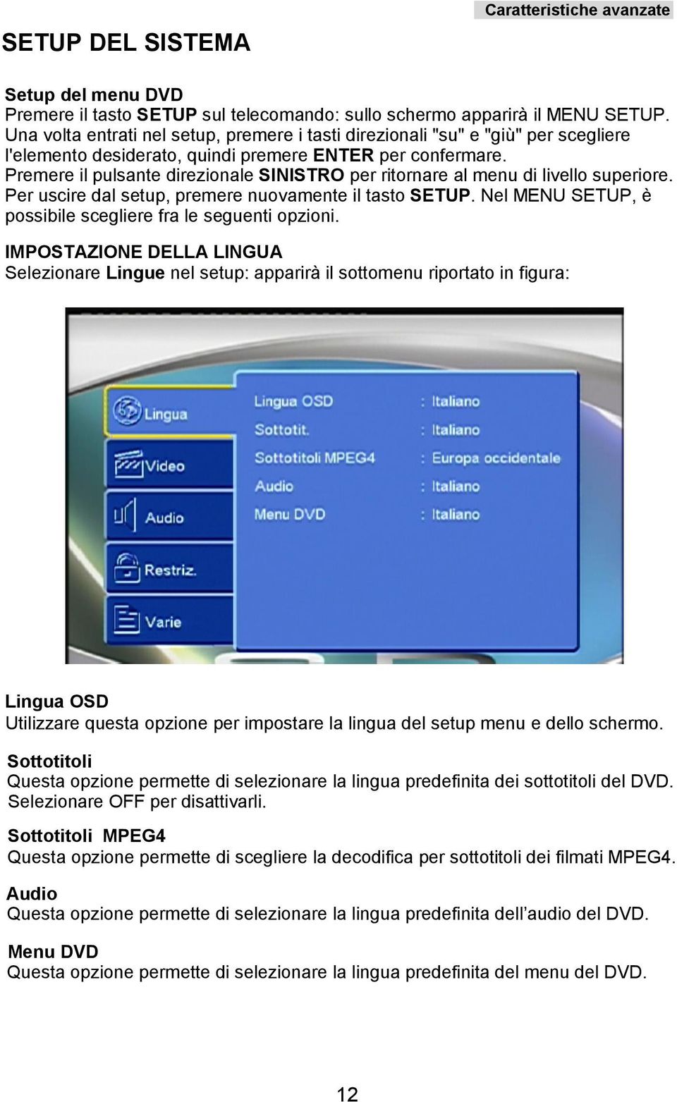 Premere il pulsante direzionale SINISTRO per ritornare al menu di livello superiore. Per uscire dal setup, premere nuovamente il tasto SETUP.