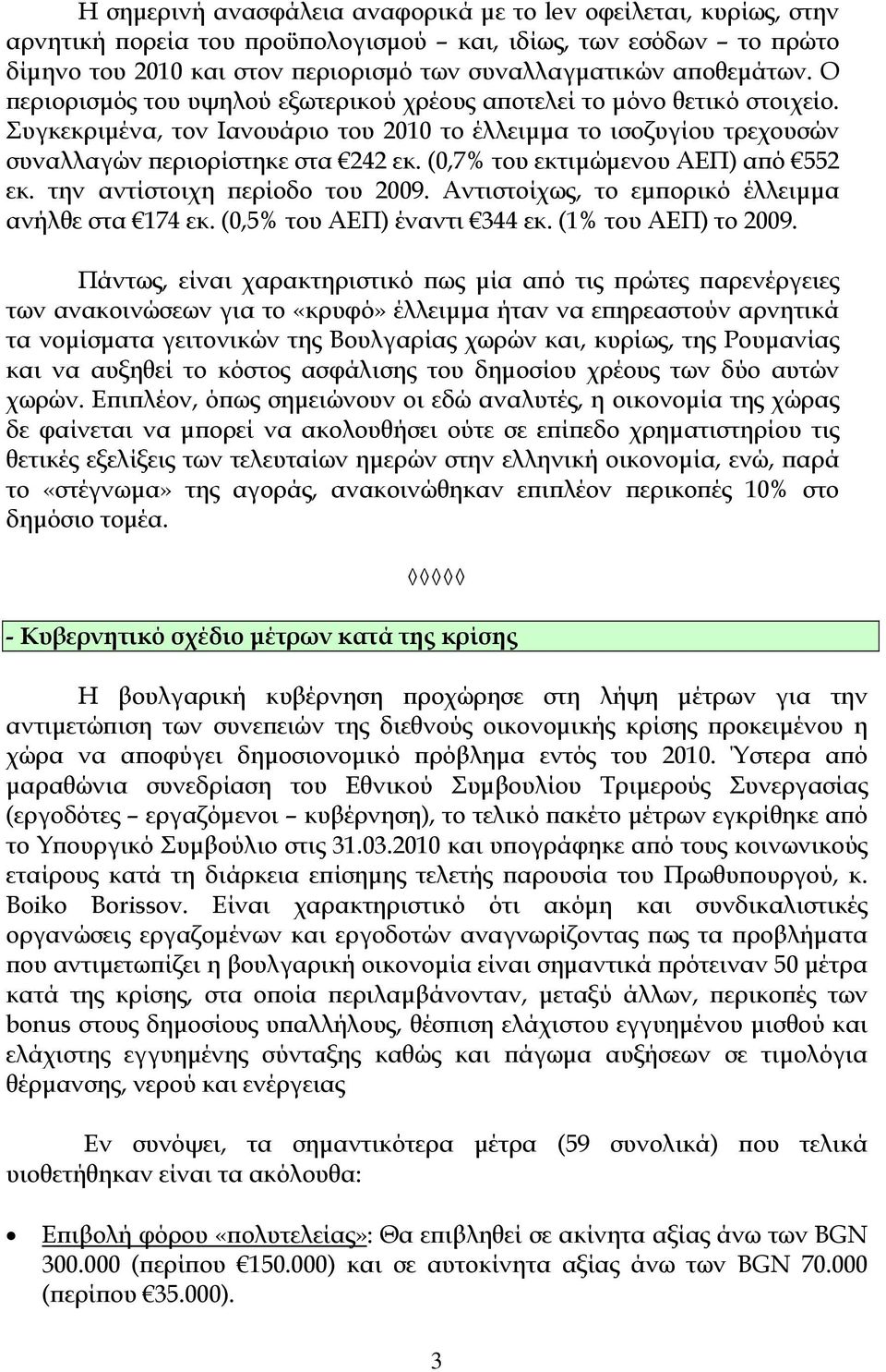(0,7% του εκτιμώμενου ΑΕΠ) από 552 εκ. την αντίστοιχη περίοδο του 2009. Αντιστοίχως, το εμπορικό έλλειμμα ανήλθε στα 174 εκ. (0,5% του ΑΕΠ) έναντι 344 εκ. (1% του ΑΕΠ) το 2009.