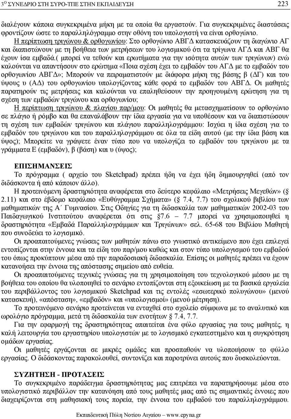 Η περίπτωση τριγώνου & ορθογωνίου: Στο ορθογώνιο ΑΒΓ κατασκευάζουν τη διαγώνιο ΑΓ και διαπιστώνουν µε τη βοήθεια των µετρήσεων του λογισµικού ότι τα τρίγωνα ΑΓ και ΑΒΓ θα έχουν ίσα εµβαδά.