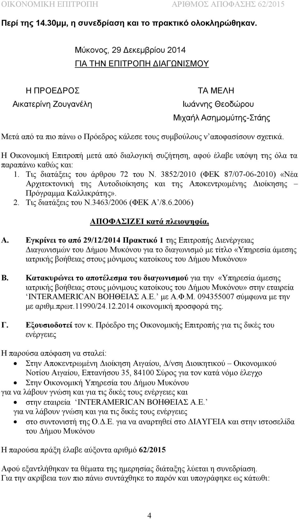 αποφασίσουν σχετικά. Η Οικονομική Επιτροπή μετά από διαλογική συζήτηση, αφού έλαβε υπόψη της όλα τα παραπάνω καθώς και: 1. Τις διατάξεις του άρθρου 72 του Ν.