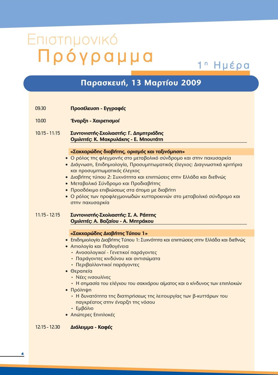 προσυμπτωματικός έλεγχος Διαβήτης τύπου 2: Συχνότητα και επιπτώσεις στην Ελλάδα και διεθνώς Μεταβολικό Σύνδρομο και Προδιαβήτης Προσδόκιμο επιβιώσεως στα άτομα με διαβήτη Ο ρόλος των προφλεγμονωδών