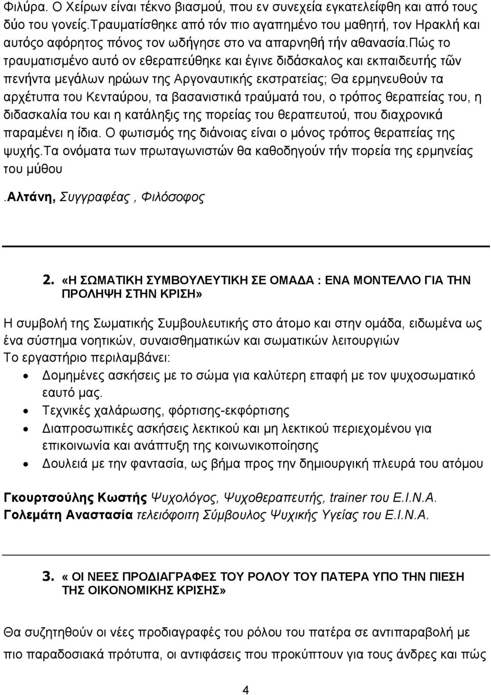 πώς το τραυµατισµένο αυτό ον εθεραπεύθηκε και έγινε διδάσκαλος και εκπαιδευτής τῶν πενήντα µεγάλων ηρώων της Αργοναυτικής εκστρατείας; Θα ερµηνευθούν τα αρχέτυπα του Κενταύρου, τα βασανιστικά