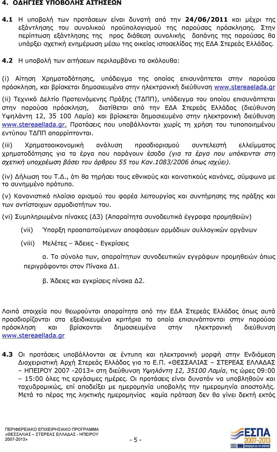 2 Η υποβολή των αιτήσεων περιλαμβάνει τα ακόλουθα: (i) Αίτηση Χρηματοδότησης, υπόδειγμα της οποίας επισυνάπτεται στην παρούσα πρόσκληση, και βρίσκεται δημοσιευμένο στην ηλεκτρονική διεύθυνση www.