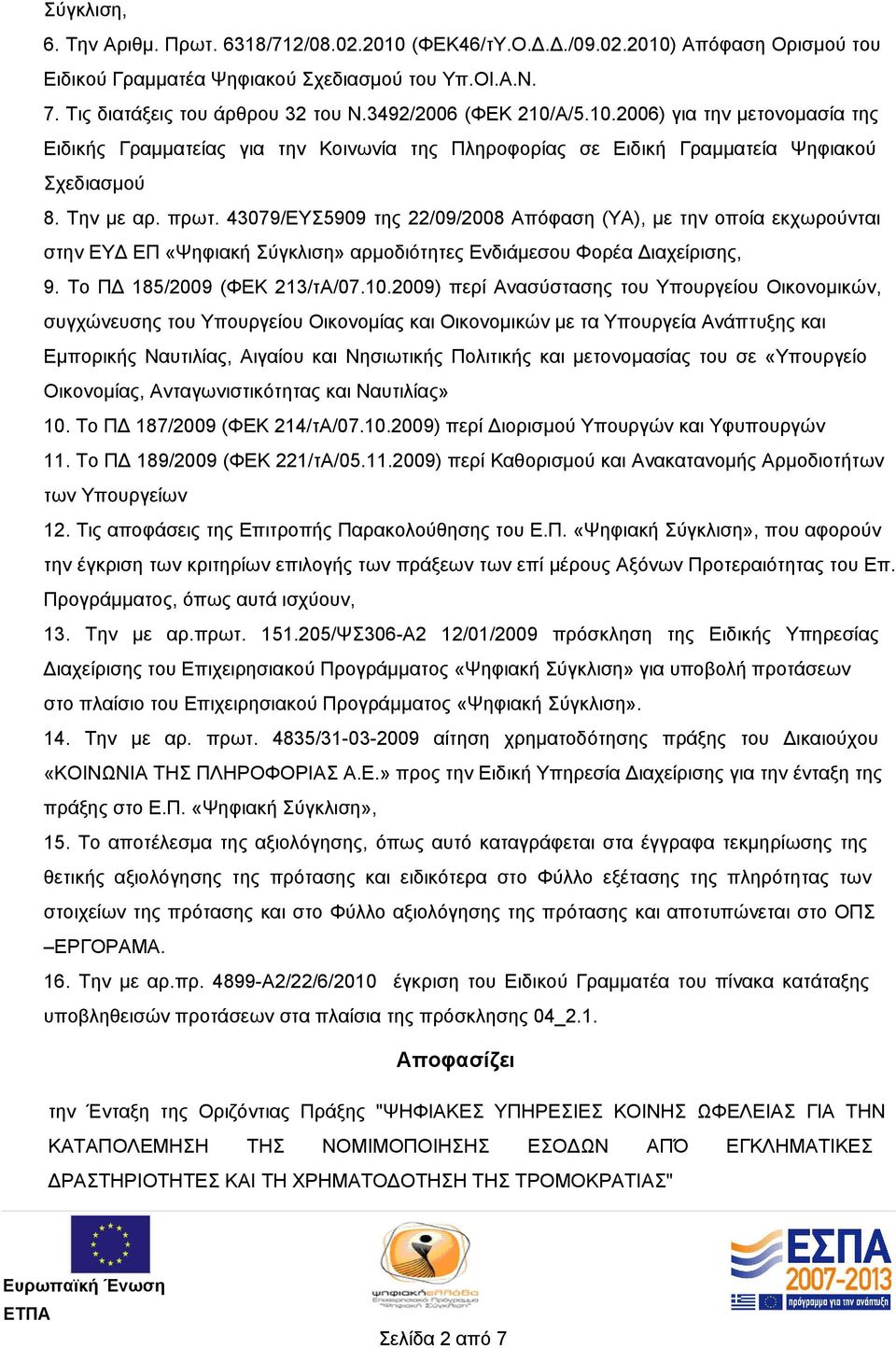 43079/ΕΥΣ5909 της 22/09/2008 Απόφαση (ΥΑ), με την οποία εκχωρούνται στην ΕΥΔ ΕΠ «Ψηφιακή Σύγκλιση» αρμοδιότητες Ενδιάμεσου Φορέα Διαχείρισης, 9. Το ΠΔ 185/2009 (ΦΕΚ 213/τΑ/07.10.