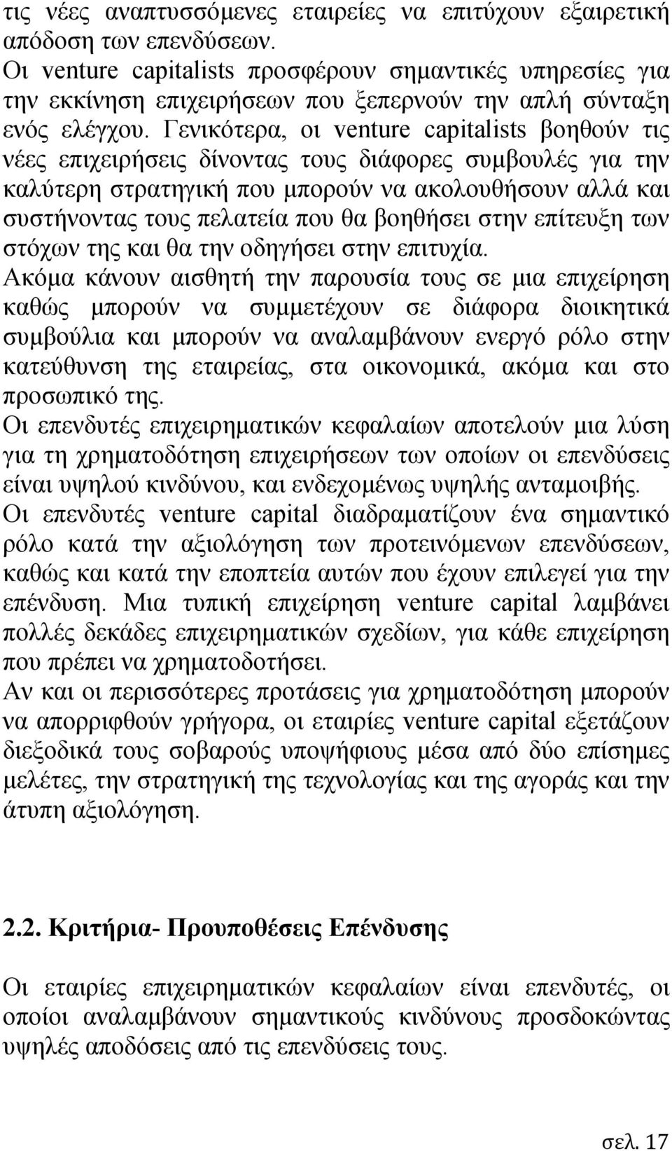 Γενικότερα, οι venture capitalists βοηθούν τις νέες επιχειρήσεις δίνοντας τους διάφορες συμβουλές για την καλύτερη στρατηγική που μπορούν να ακολουθήσουν αλλά και συστήνοντας τους πελατεία που θα