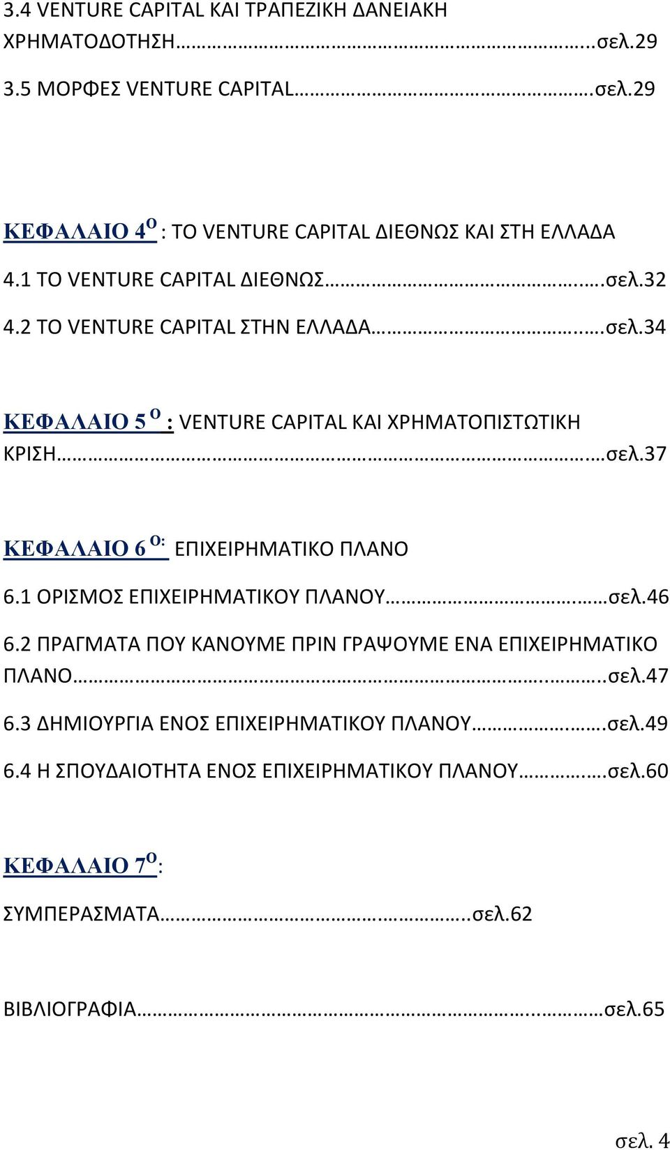 37 ΚΕΦΑΛΑΙΟ 6 Ο: ΕΠΙΧΕΙΡΗΜΑΤΙΚΟ ΠΛΑΝΟ 6.1 ΟΡΙΣΜΟΣ ΕΠΙΧΕΙΡΗΜΑΤΙΚΟΥ ΠΛΑΝΟΥ. σελ.46 6.2 ΠΡΑΓΜΑΤΑ ΠΟΥ ΚΑΝΟΥΜΕ ΠΡΙΝ ΓΡΑΨΟΥΜΕ ΕΝΑ ΕΠΙΧΕΙΡΗΜΑΤΙΚΟ ΠΛΑΝΟ....σελ.47 6.