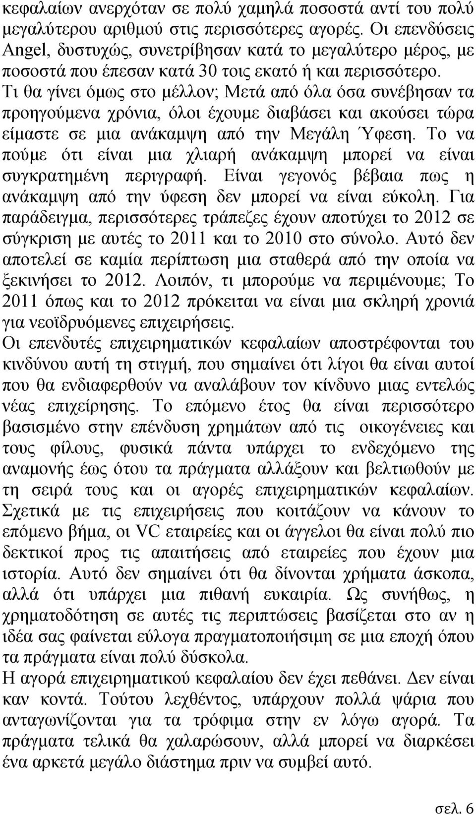 Τι θα γίνει όμως στο μέλλον; Μετά από όλα όσα συνέβησαν τα προηγούμενα χρόνια, όλοι έχουμε διαβάσει και ακούσει τώρα είμαστε σε μια ανάκαμψη από την Μεγάλη Ύφεση.