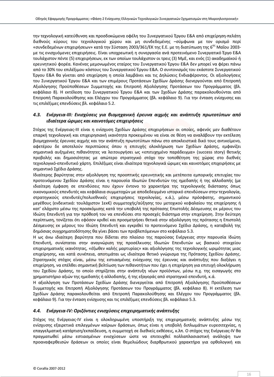 Είναι υποχρεωτική η συνεργασία ανά προτεινόμενο Συνεργατικό Έργο Ε&Α τουλάχιστον πέντε (5) επιχειρήσεων, εκ των οποίων τουλάχιστον οι τρεις (3) ΜμΕ, και ενός (1) ακαδημαϊκού ή ερευνητικού φορέα.