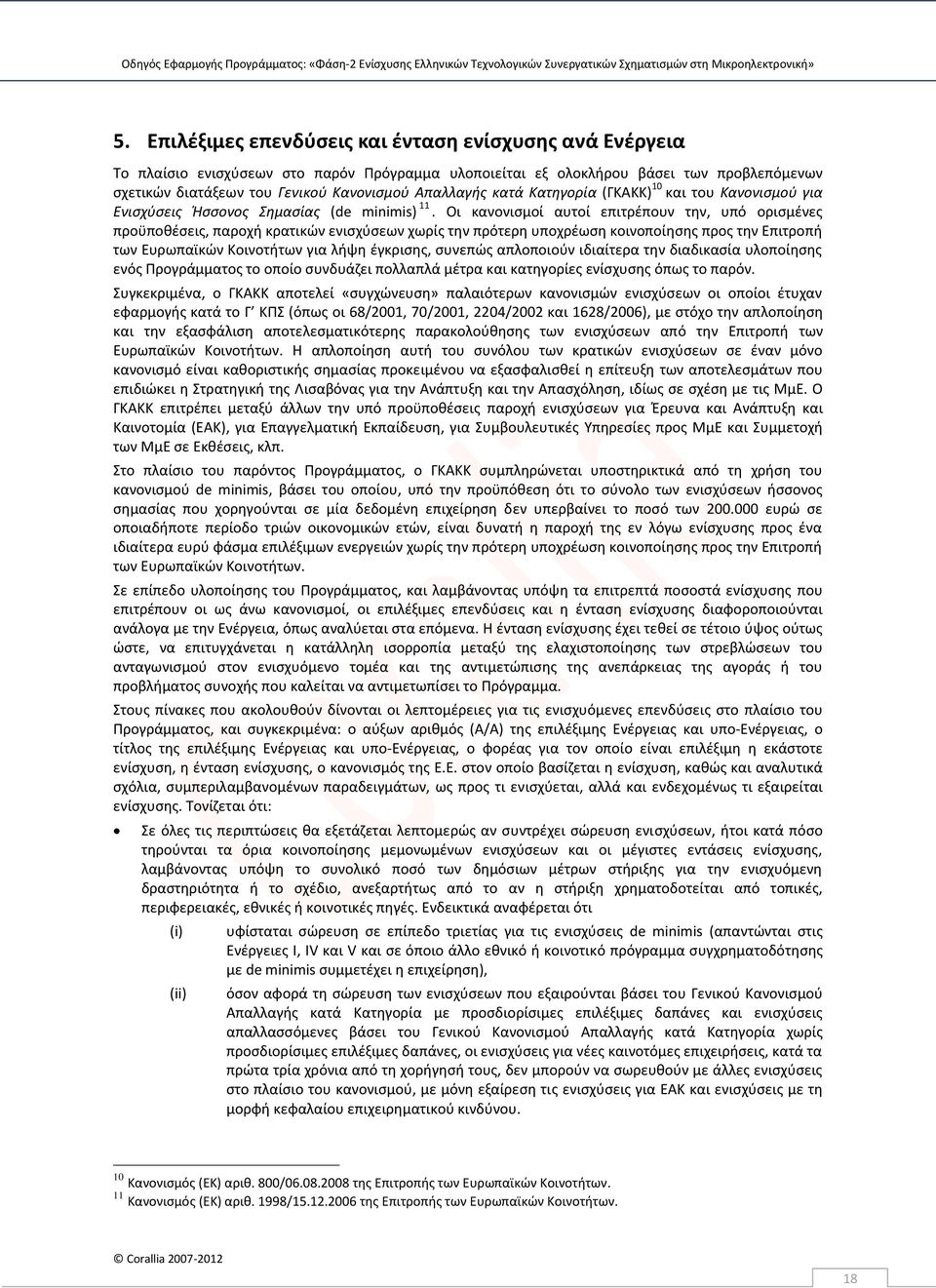Οι κανονισμοί αυτοί επιτρέπουν την, υπό ορισμένες προϋποθέσεις, παροχή κρατικών ενισχύσεων χωρίς την πρότερη υποχρέωση κοινοποίησης προς την Επιτροπή των Ευρωπαϊκών Κοινοτήτων για λήψη έγκρισης,