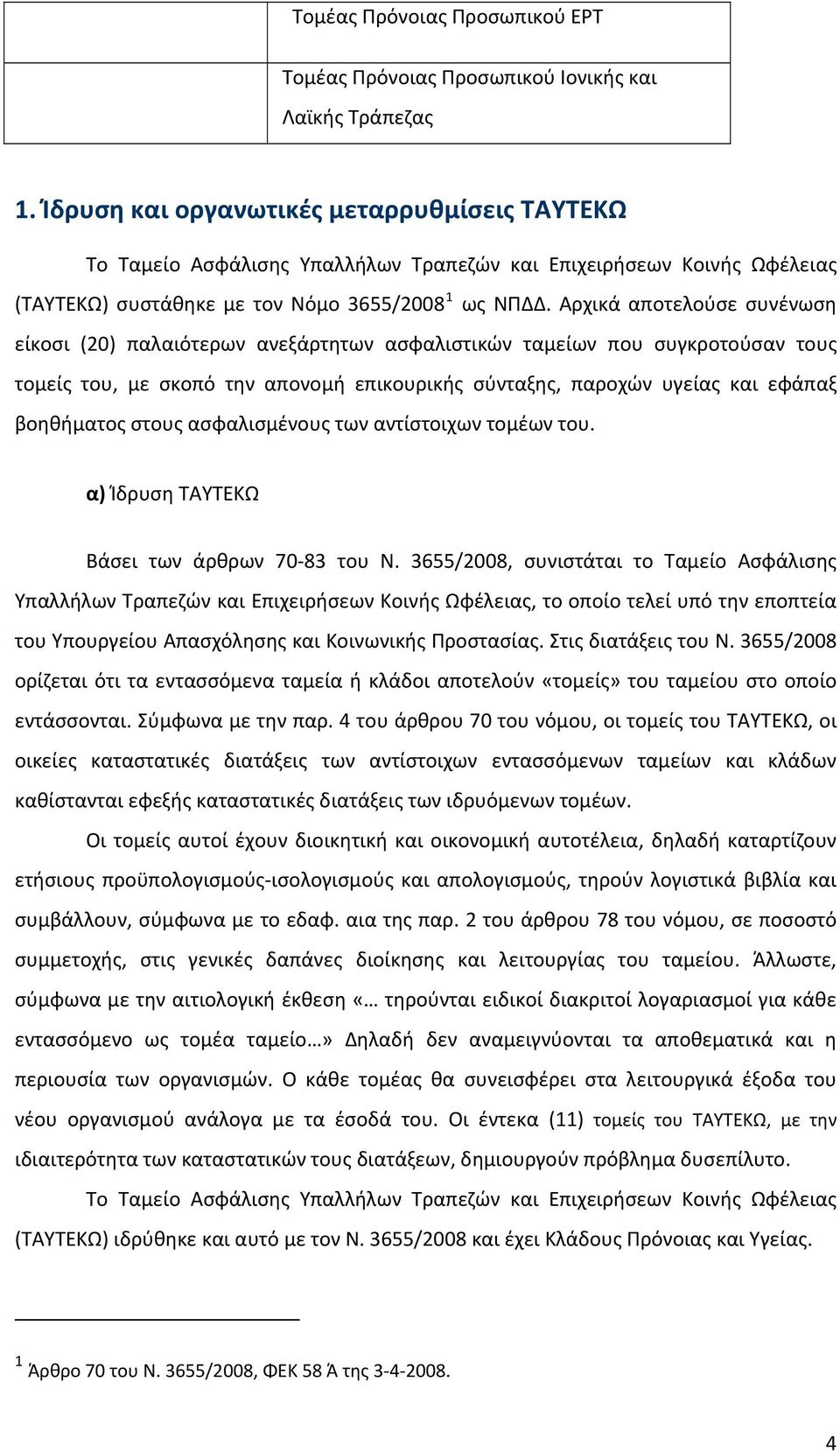 Αρχικά αποτελούσε συνένωση είκοσι (20) παλαιότερων ανεξάρτητων ασφαλιστικών ταμείων που συγκροτούσαν τους τομείς του, με σκοπό την απονομή επικουρικής σύνταξης, παροχών υγείας και εφάπαξ βοηθήματος