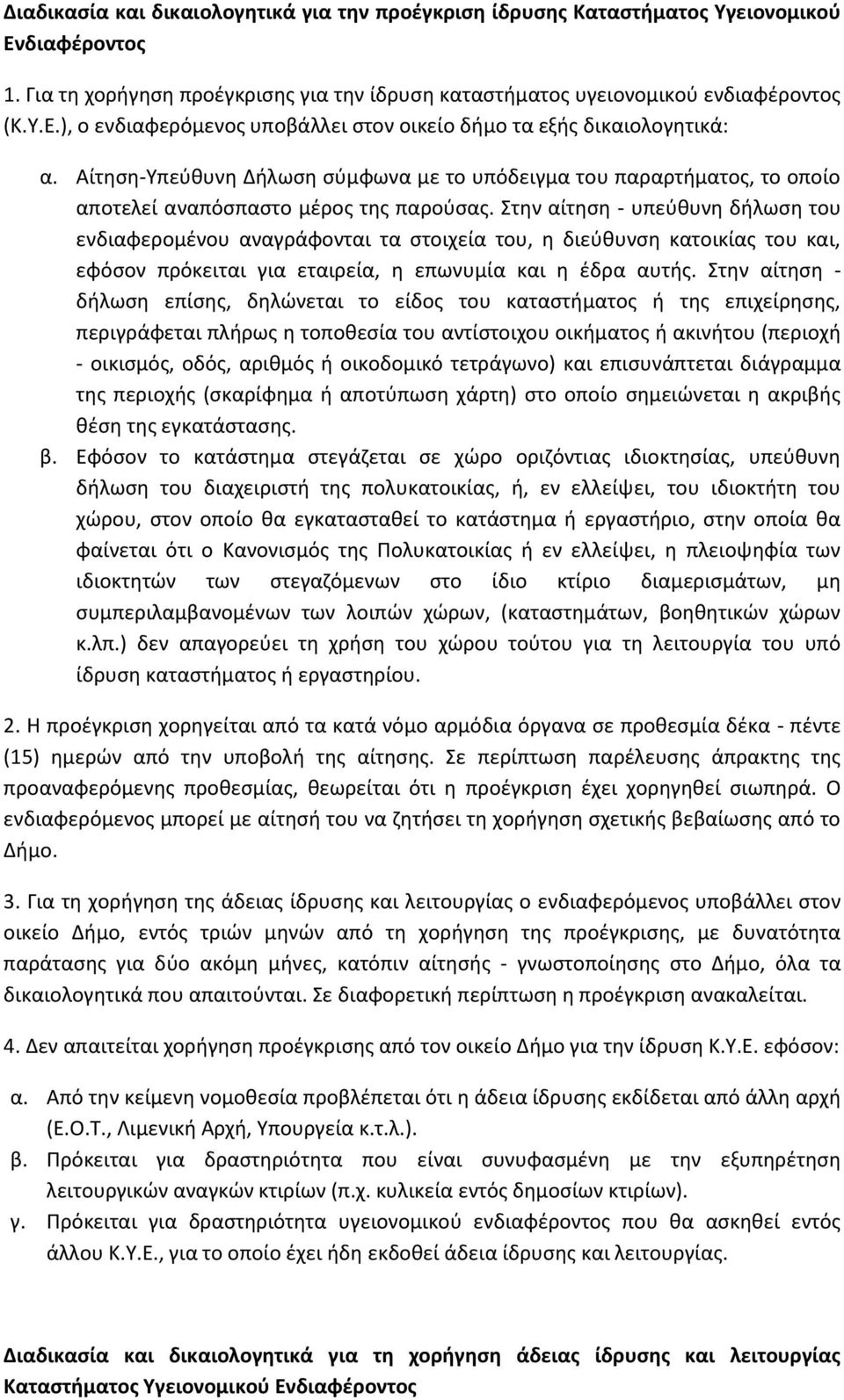 Στην αίτηση - υπεύθυνη δήλωση του ενδιαφερομένου αναγράφονται τα στοιχεία του, η διεύθυνση κατοικίας του και, εφόσον πρόκειται για εταιρεία, η επωνυμία και η έδρα αυτής.