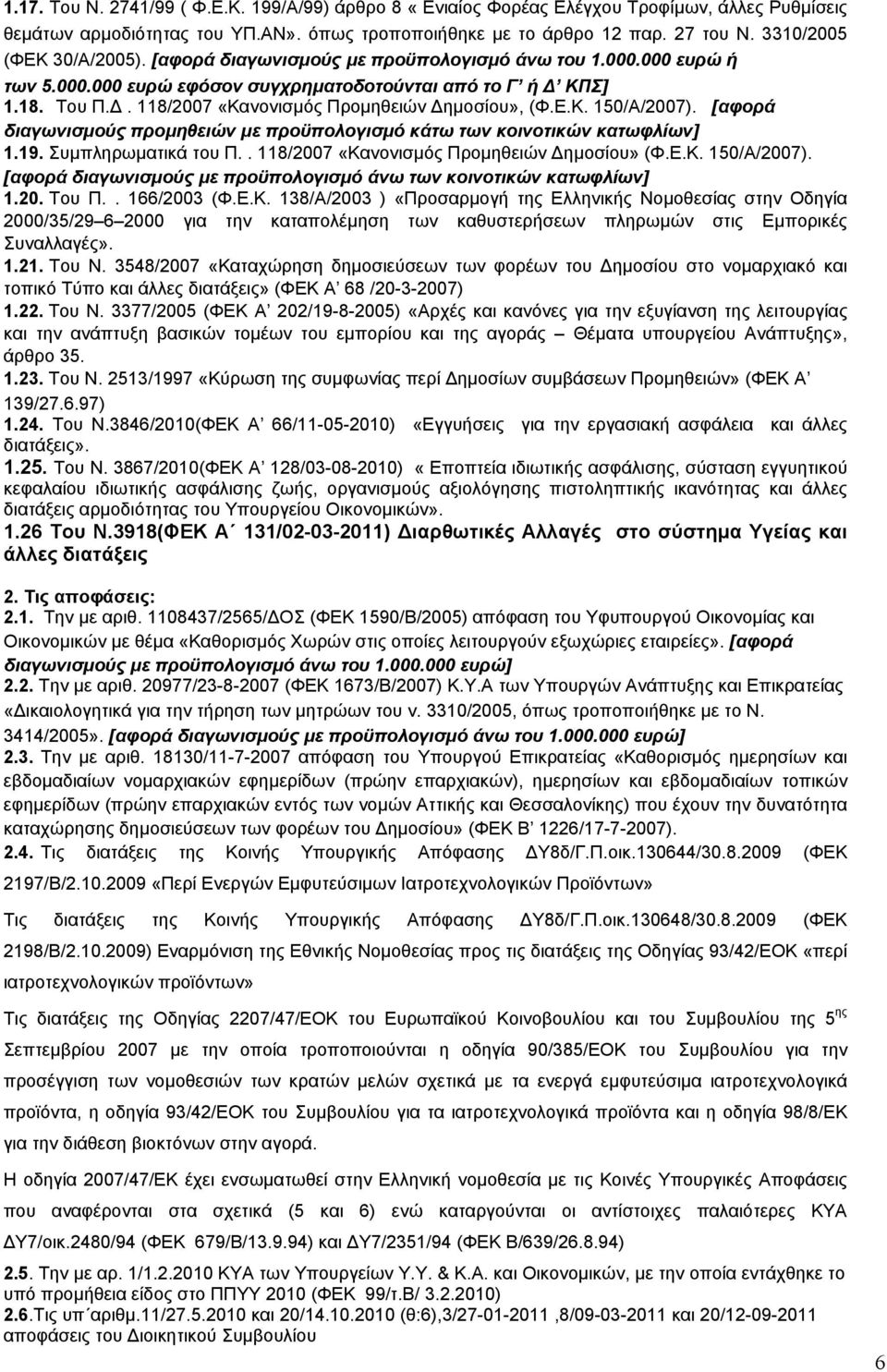 Ε.Κ. 150/Α/2007). [αφορά διαγωνισμούς προμηθειών με προϋπολογισμό κάτω των κοινοτικών κατωφλίων] 1.19. Συμπληρωματικά του Π.. 118/2007 «Κανονισμός Προμηθειών Δημοσίου» (Φ.Ε.Κ. 150/Α/2007). [αφορά διαγωνισμούς με προϋπολογισμό άνω των κοινοτικών κατωφλίων] 1.